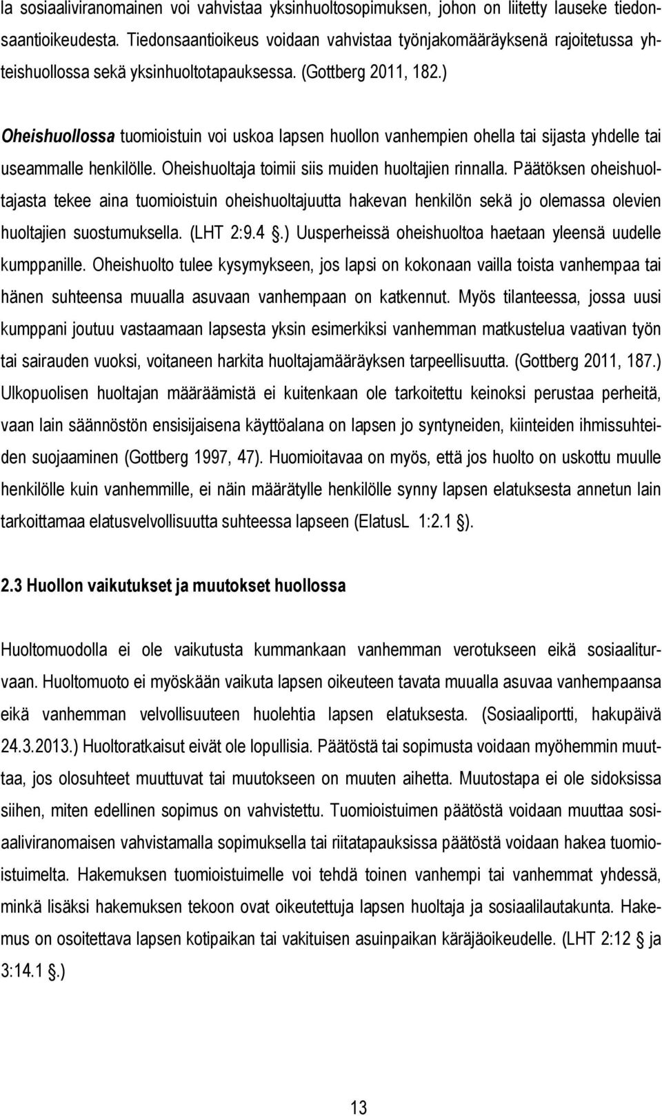 ) Oheishuollossa tuomioistuin voi uskoa lapsen huollon vanhempien ohella tai sijasta yhdelle tai useammalle henkilölle. Oheishuoltaja toimii siis muiden huoltajien rinnalla.