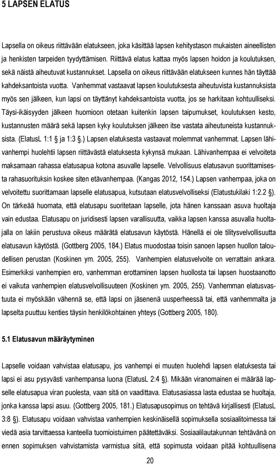 Vanhemmat vastaavat lapsen koulutuksesta aiheutuvista kustannuksista myös sen jälkeen, kun lapsi on täyttänyt kahdeksantoista vuotta, jos se harkitaan kohtuulliseksi.