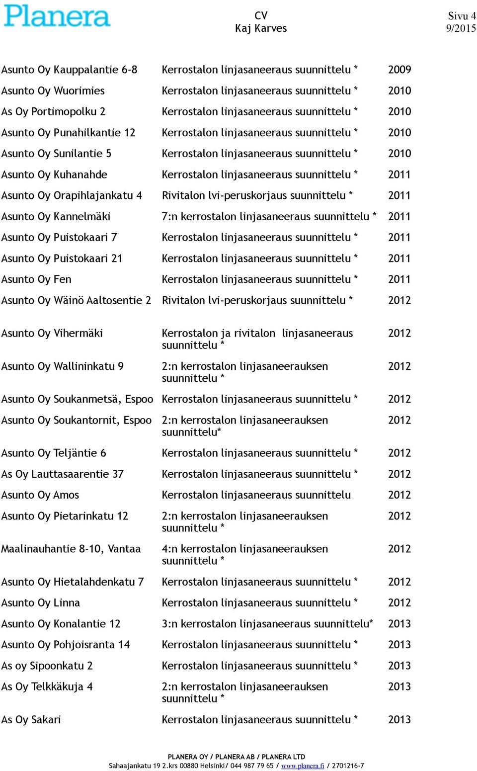 Oy Kannelmäki 7:n kerrostalon linjasaneeraus Asunto Oy Puistokaari 7 Kerrostalon linjasaneeraus Asunto Oy Puistokaari 21 Kerrostalon linjasaneeraus Asunto Oy Fen Kerrostalon linjasaneeraus Asunto Oy