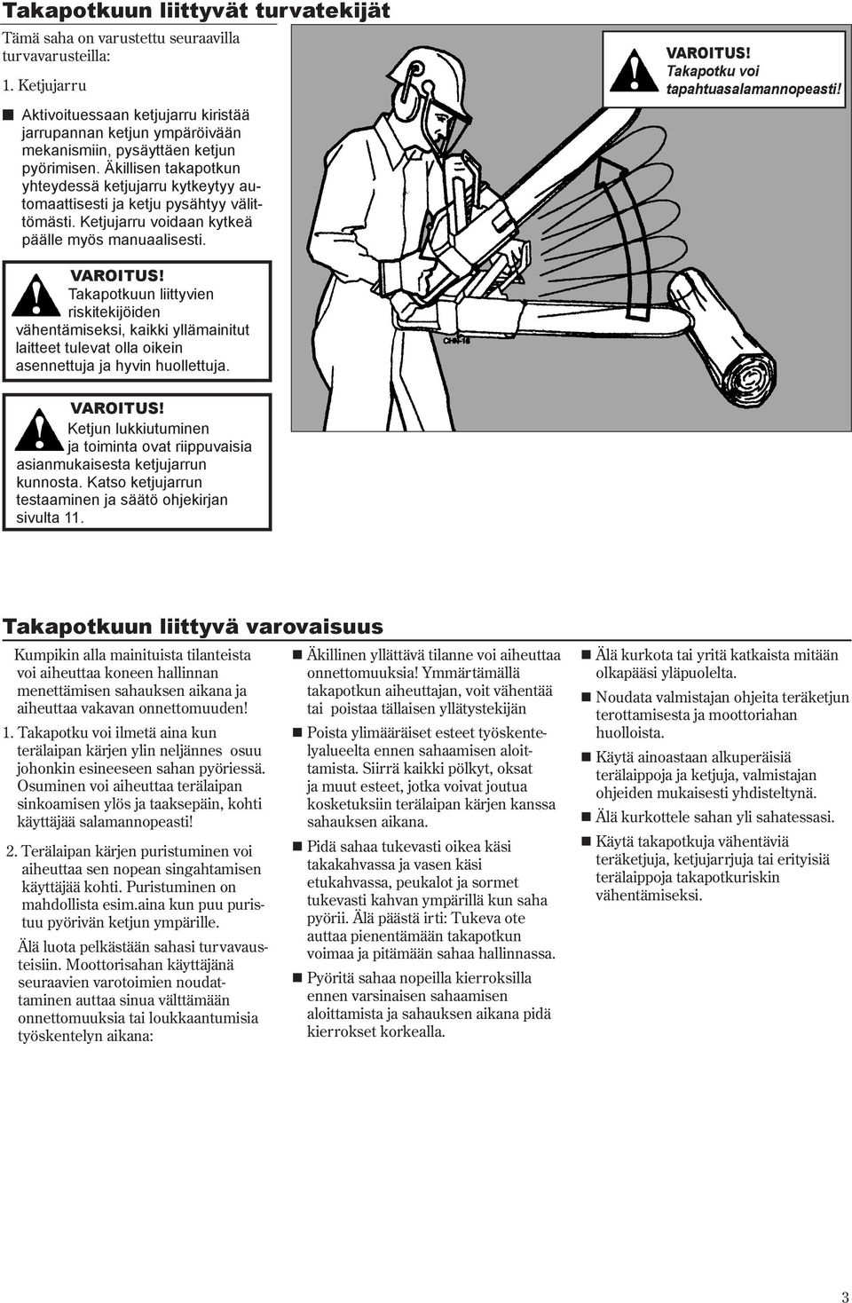 Äkillisen takapotkun yhteydessä ketjujarru kytkeytyy automaattisesti ja ketju pysähtyy välittömästi. Ketjujarru voidaan kytkeä päälle myös manuaalisesti. Takapotku voi tapahtuasalamannopeasti!