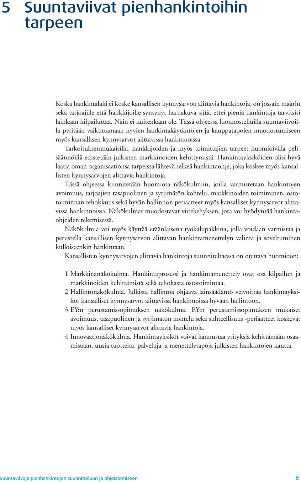 Tässä ohjeessa luonnostelluilla suuntaviivoilla pyritään vaikuttamaan hyvien hankintakäytäntöjen ja kauppatapojen muodostumiseen myös kansallisen kynnysarvot alittavissa hankinnoissa.