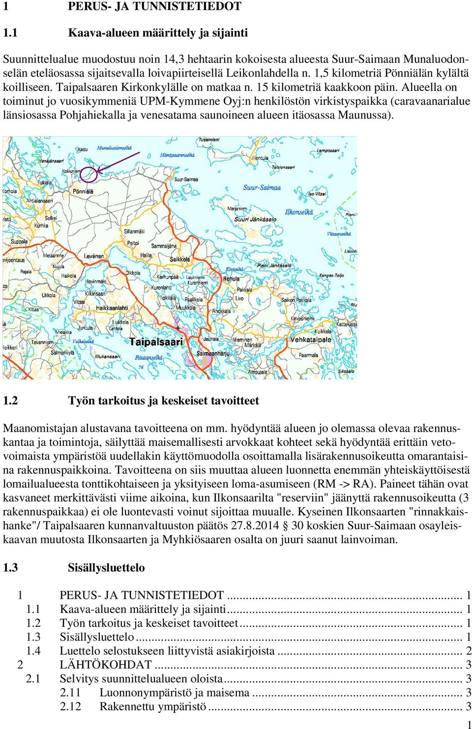 1,5 kilometriä Pönniälän kylältä koilliseen. Taipalsaaren Kirkonkylälle on matkaa n. 15 kilometriä kaakkoon päin.