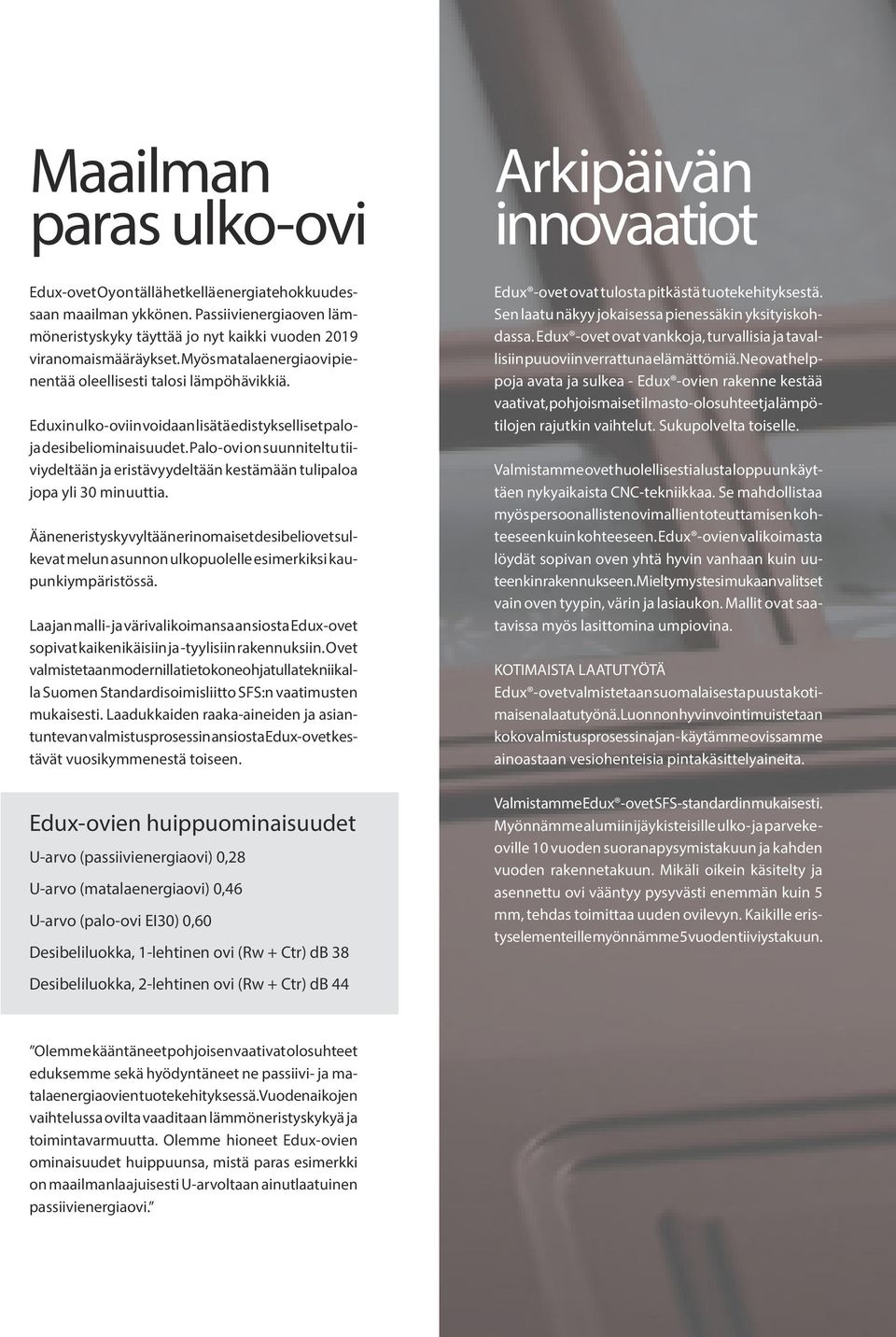 Eduxin ulko-oviin voidaan lisätä edistykselliset paloja desibeliominaisuudet. Palo-ovi on suunniteltu tiiviydeltään ja eristävyydeltään kestämään tulipaloa jopa yli 30 minuuttia.