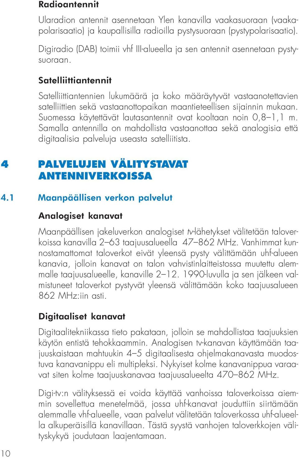 Satelliittiantennit Satelliittiantennien lukumäärä ja koko määräytyvät vastaanotettavien satelliittien sekä vastaanottopaikan maantieteellisen sijainnin mukaan.