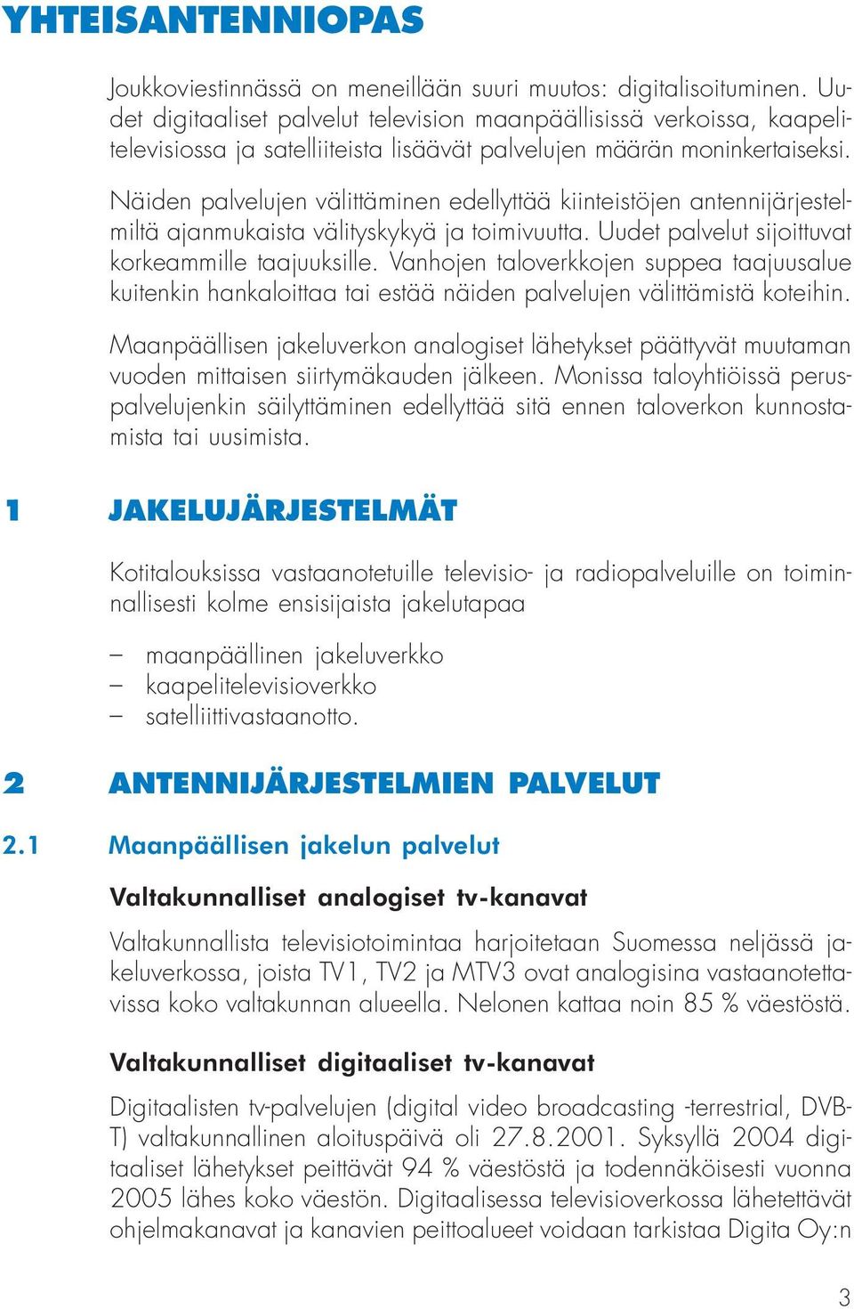 Näiden palvelujen välittäminen edellyttää kiinteistöjen antennijärjestelmiltä ajanmukaista välityskykyä ja toimivuutta. Uudet palvelut sijoittuvat korkeammille taajuuksille.