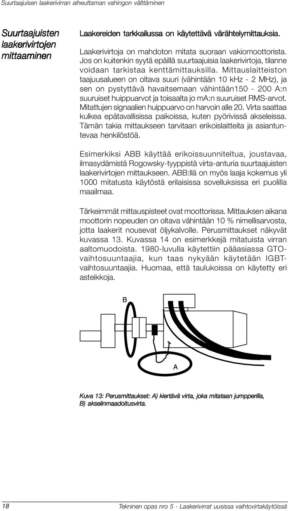 Mittauslaitteiston taajuusalueen on oltava suuri (vähintään 10 khz - 2 MHz), ja sen on pystyttävä havaitsemaan vähintään150-200 A:n suuruiset huippuarvot ja toisaalta jo ma:n suuruiset RMS-arvot.