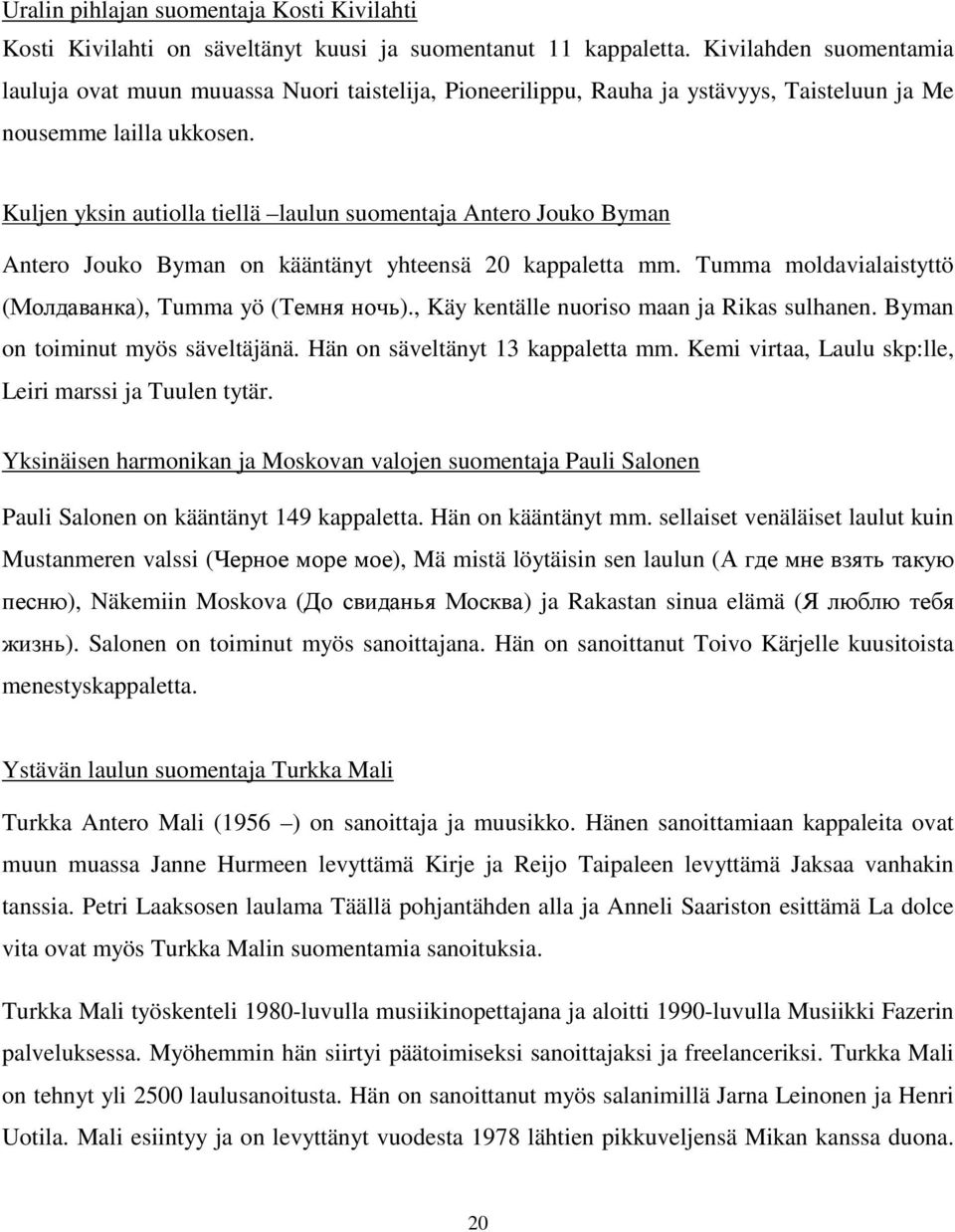 Kuljen yksin autiolla tiellä laulun suomentaja Antero Jouko Byman Antero Jouko Byman on kääntänyt yhteensä 20 kappaletta mm. Tumma moldavialaistyttö (Молдаванка), Tumma yö (Темня ночь).