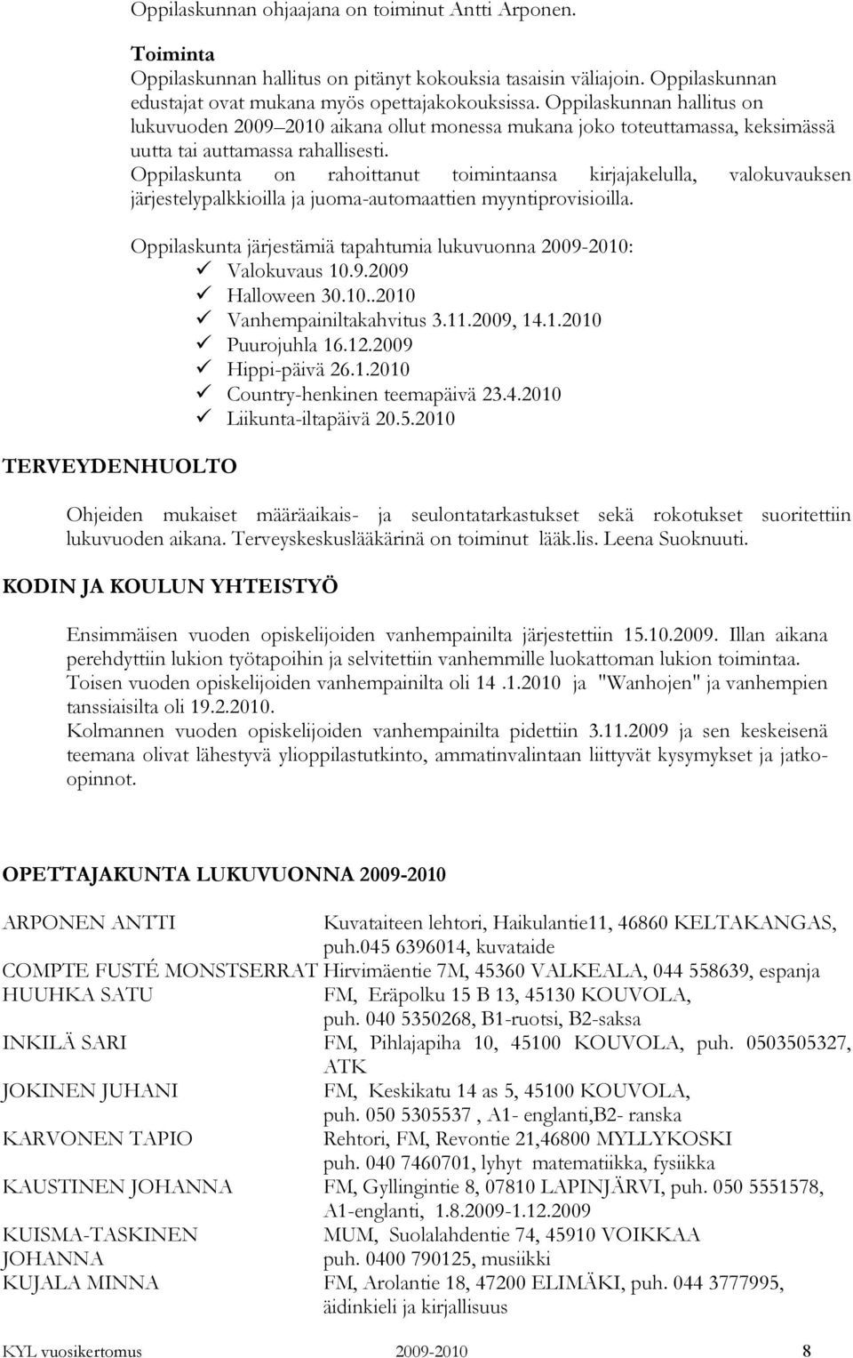 Oppilaskunnan hallitus on lukuvuoden 2009 2010 aikana ollut monessa mukana joko toteuttamassa, keksimässä uutta tai auttamassa rahallisesti.