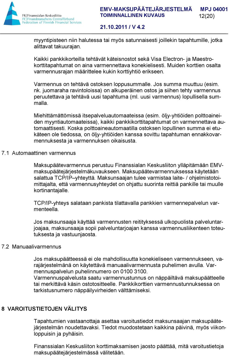 Muiden korttien osalta varmennusrajan määrittelee kukin korttiyhtiö erikseen. Varmennus on tehtävä ostoksen loppusummalle. Jos summa muuttuu (esim. nk.