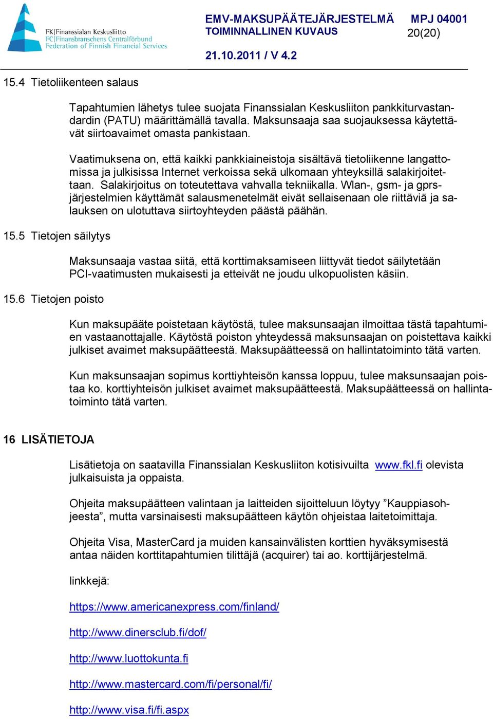 Vaatimuksena on, että kaikki pankkiaineistoja sisältävä tietoliikenne langattomissa ja julkisissa Internet verkoissa sekä ulkomaan yhteyksillä salakirjoitettaan.
