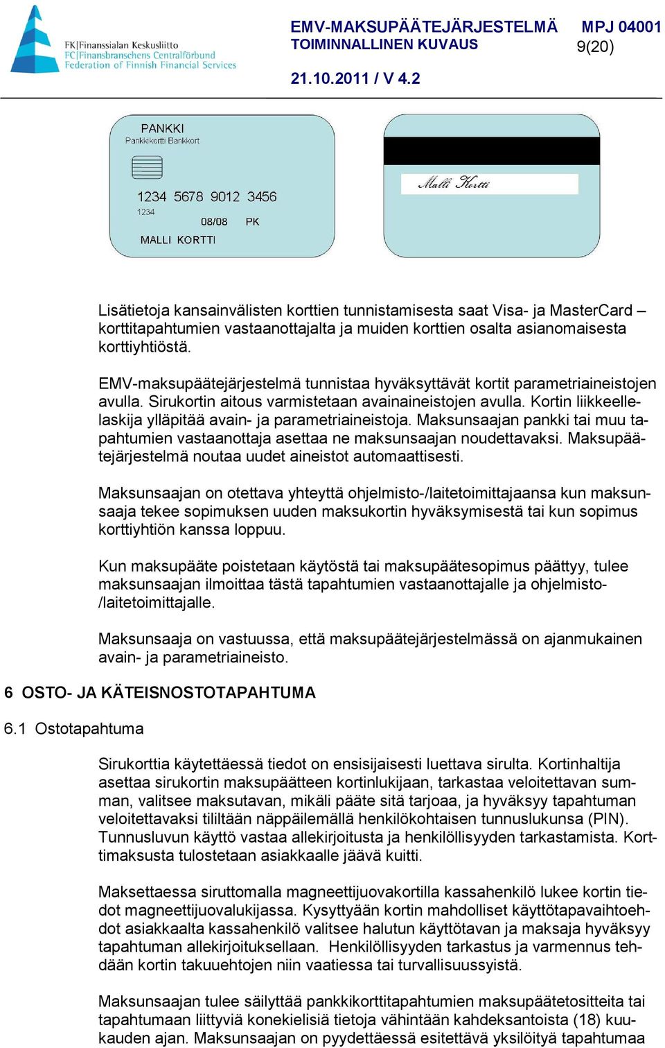 Kortin liikkeellelaskija ylläpitää avain- ja parametriaineistoja. Maksunsaajan pankki tai muu tapahtumien vastaanottaja asettaa ne maksunsaajan noudettavaksi.
