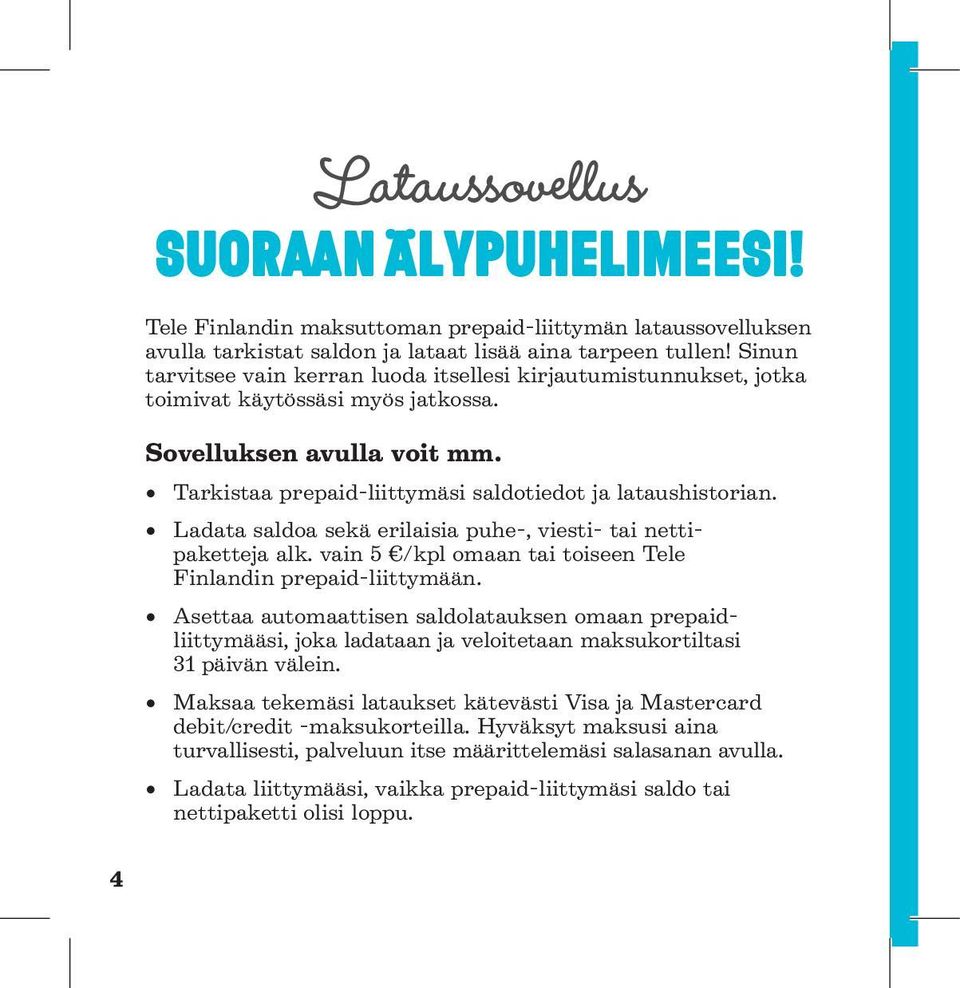 Ladata saldoa sekä erilaisia puhe-, viesti- tai nettipaketteja alk. vain 5 /kpl omaan tai toiseen Tele Finlandin prepaid-liittymään.