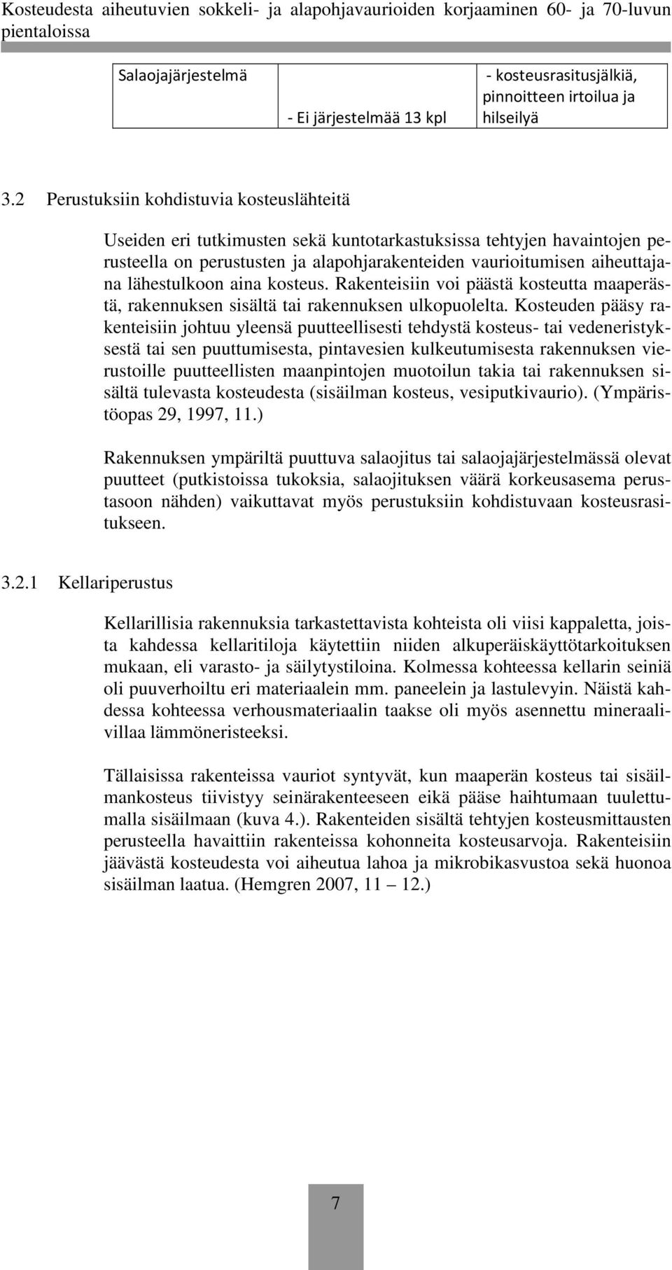 lähestulkoon aina kosteus. Rakenteisiin voi päästä kosteutta maaperästä, rakennuksen sisältä tai rakennuksen ulkopuolelta.