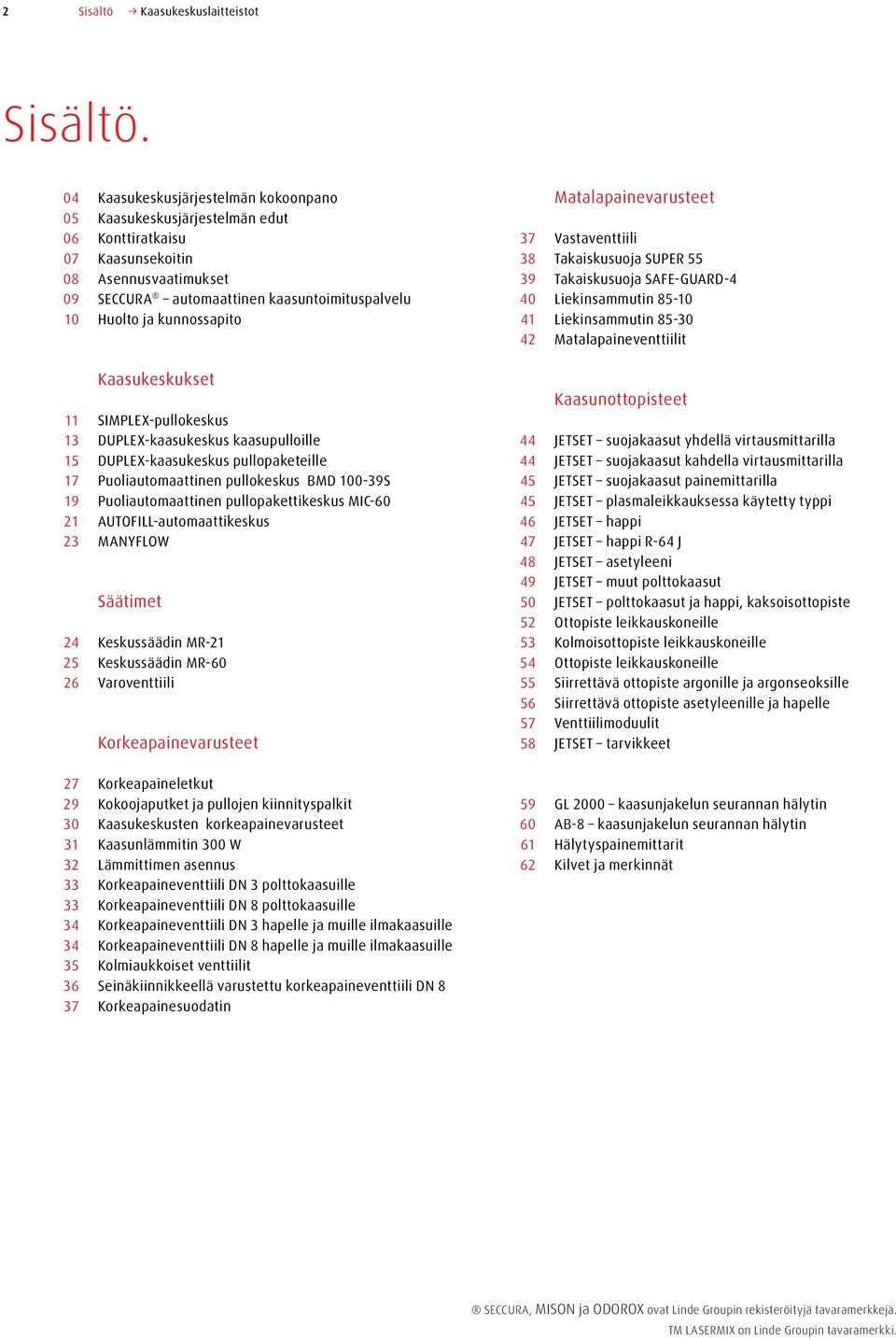 Kaasukeskukset 11 SIMPLEX-pullokeskus 13 DUPLEX-kaasukeskus kaasupulloille 15 DUPLEX-kaasukeskus pullopaketeille 17 Puoliautomaattinen pullokeskus BMD 1-39S 19 Puoliautomaattinen pullopakettikeskus