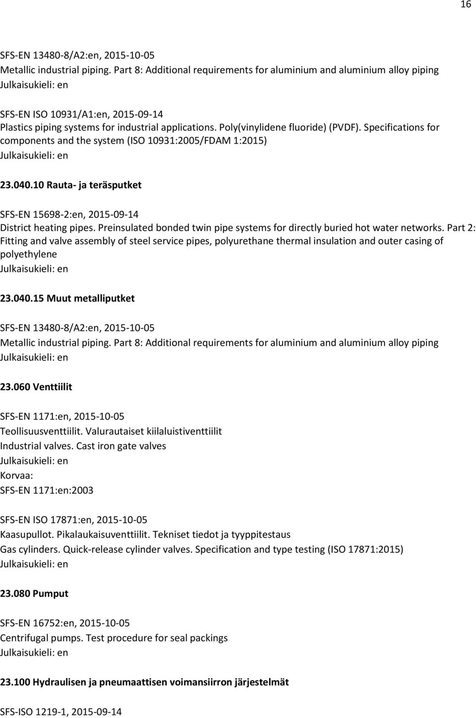 Specifications for components and the system (ISO 10931:2005/FDAM 1:2015) 23.040.10 Rauta- ja teräsputket SFS-EN 15698-2:en, 2015-09-14 District heating pipes.