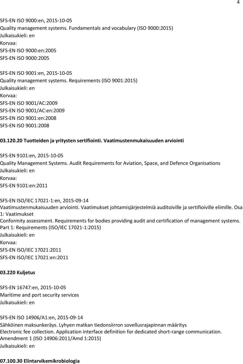 Requirements (ISO 9001:2015) SFS-EN ISO 9001/AC:2009 SFS-EN ISO 9001/AC:en:2009 SFS-EN ISO 9001:en:2008 SFS-EN ISO 9001:2008 03.120.20 Tuotteiden ja yritysten sertifiointi.