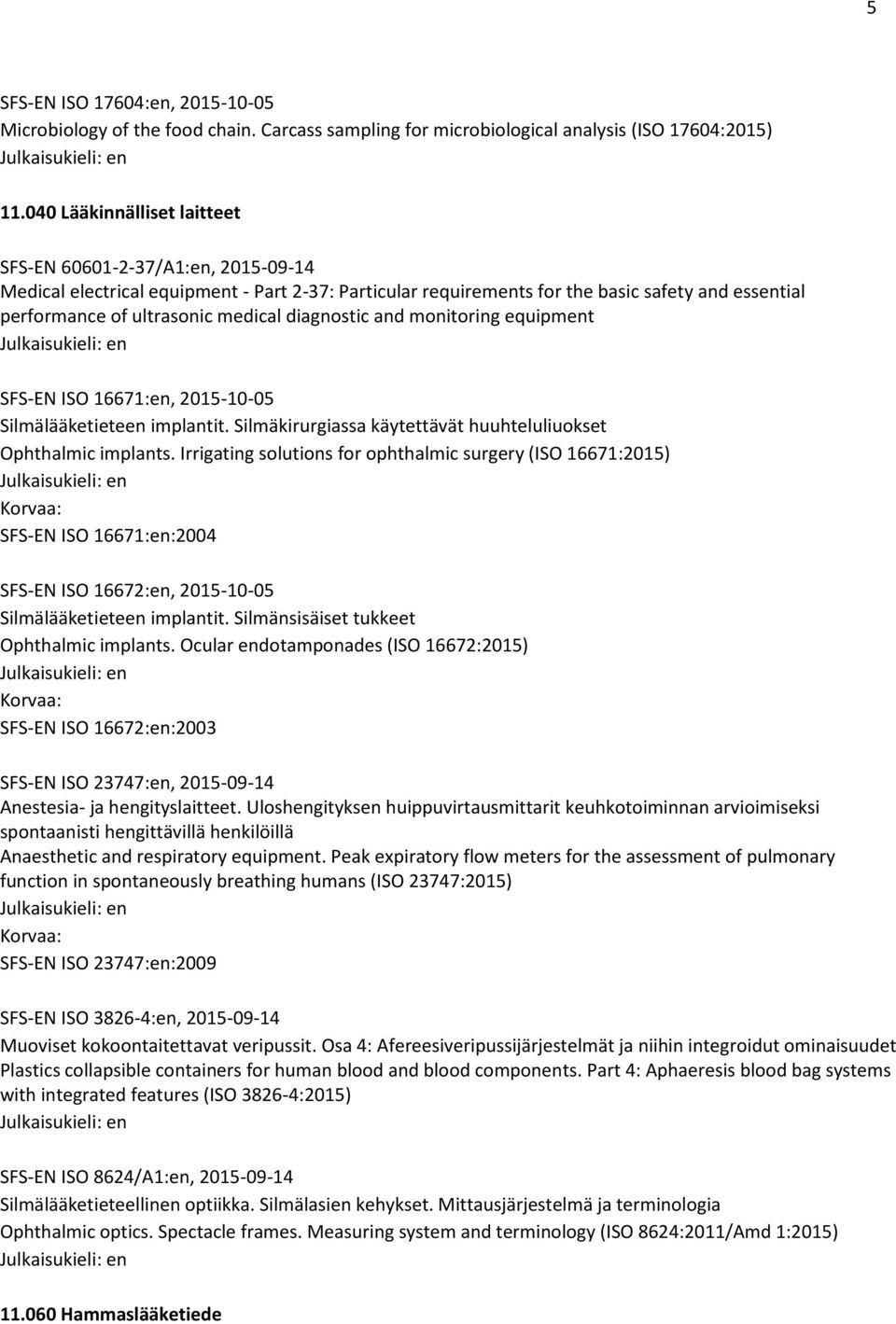 diagnostic and monitoring equipment SFS-EN ISO 16671:en, 2015-10-05 Silmälääketieteen implantit. Silmäkirurgiassa käytettävät huuhteluliuokset Ophthalmic implants.