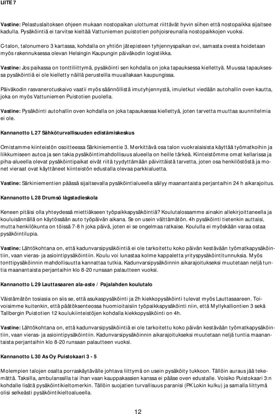 C-talon, talonumero 3 kartassa, kohdalla on yhtiön jätepisteen tyhjennyspaikan ovi, samasta ovesta hoidetaan myös rakennuksessa olevan Helsingin Kaupungin päiväkodin logistiikka.