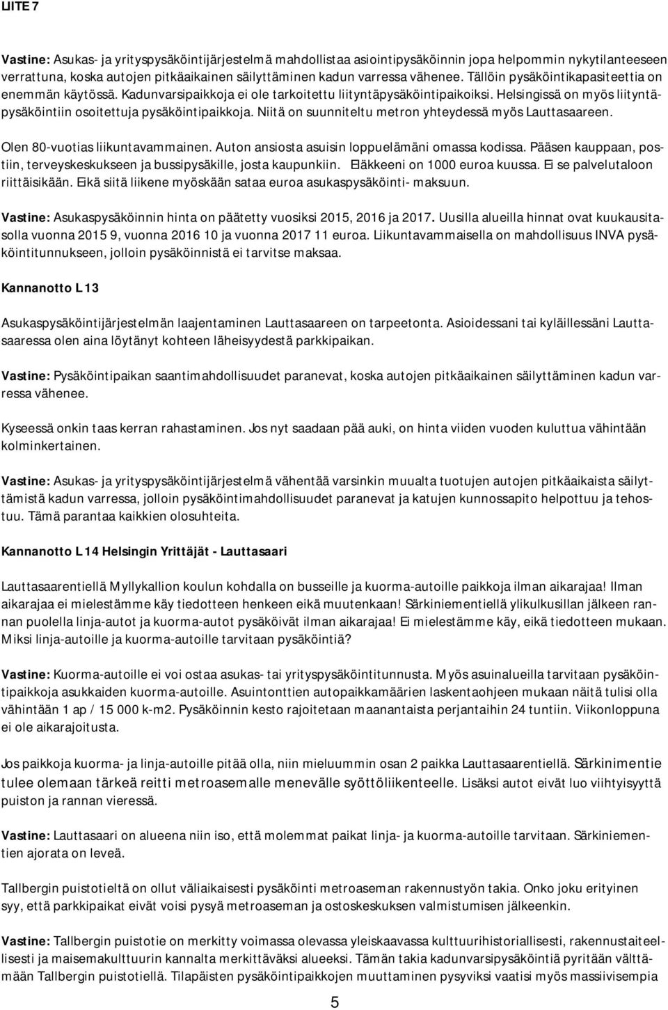 Niitä on suunniteltu metron yhteydessä myös Lauttasaareen. Olen 80-vuotias liikuntavammainen. Auton ansiosta asuisin loppuelämäni omassa kodissa.