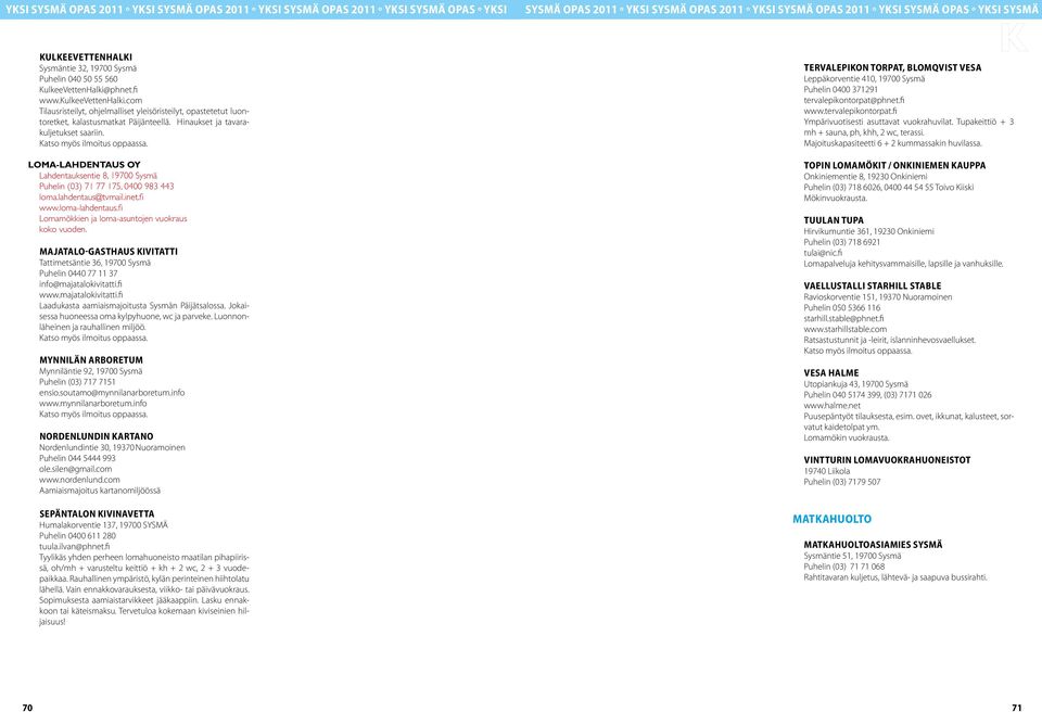LOMA-LAHDENTAUS OY Lahdentauksentie 8, 19700 Sysmä Puhelin (03) 71 77 175, 0400 983 443 loma.lahdentaus@tvmail.inet.fi www.loma-lahdentaus.fi Lomamökkien ja loma-asuntojen vuokraus koko vuoden.