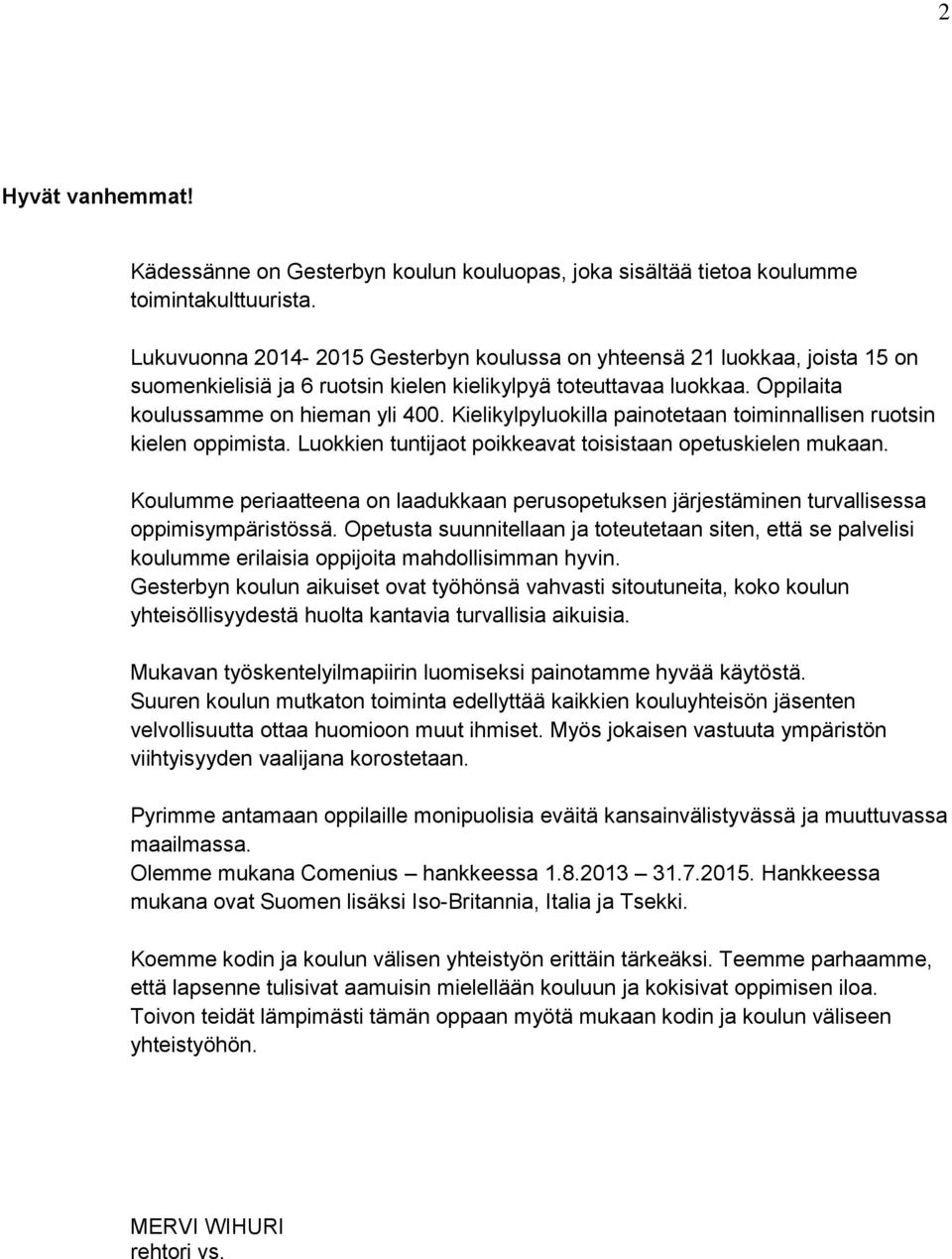 Kielikylpyluokilla painotetaan toiminnallisen ruotsin kielen oppimista. Luokkien tuntijaot poikkeavat toisistaan opetuskielen mukaan.