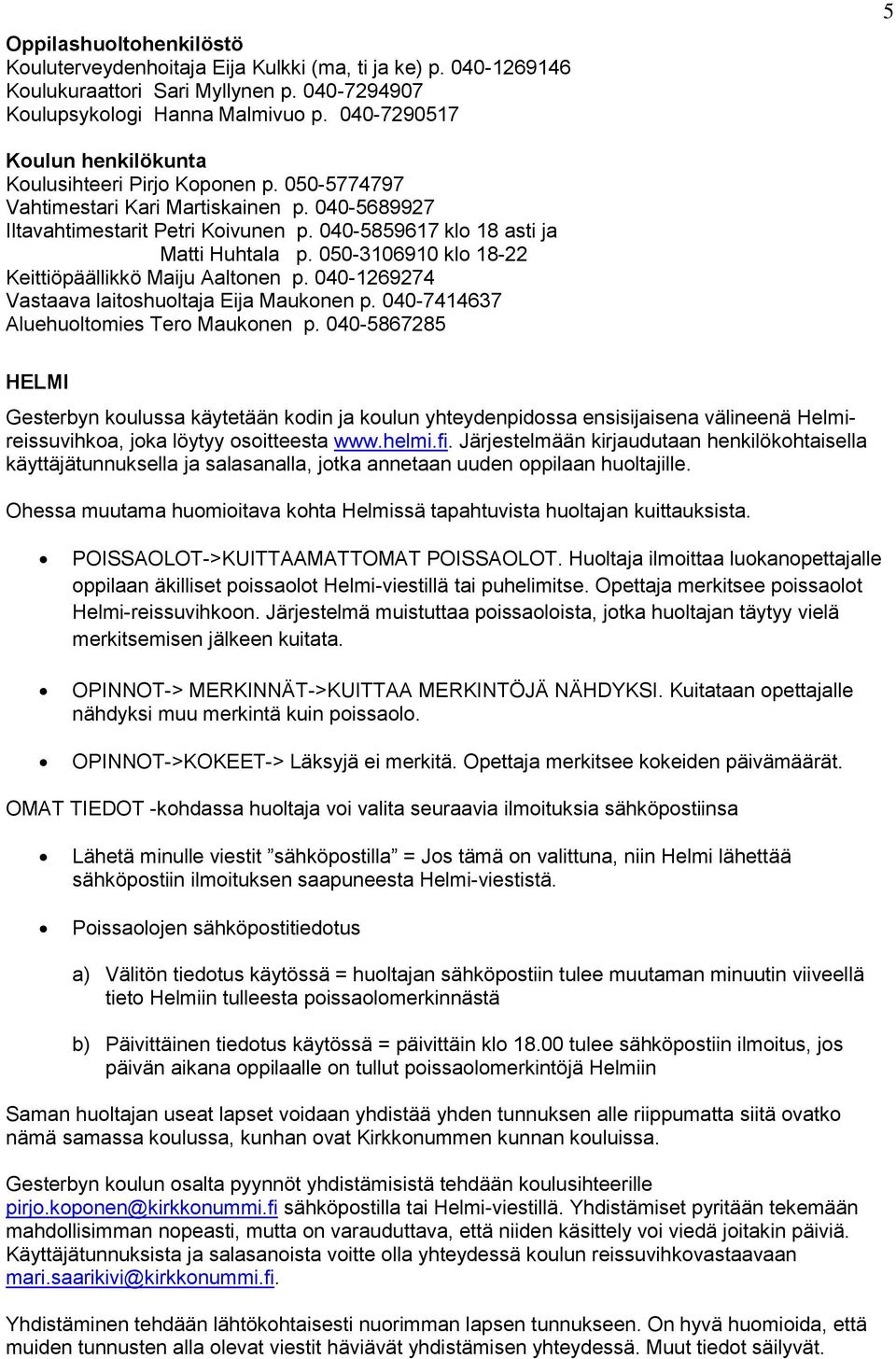 040-5859617 klo 18 asti ja Matti Huhtala p. 050-3106910 klo 18-22 Keittiöpäällikkö Maiju Aaltonen p. 040-1269274 Vastaava laitoshuoltaja Eija Maukonen p. 040-7414637 Aluehuoltomies Tero Maukonen p.