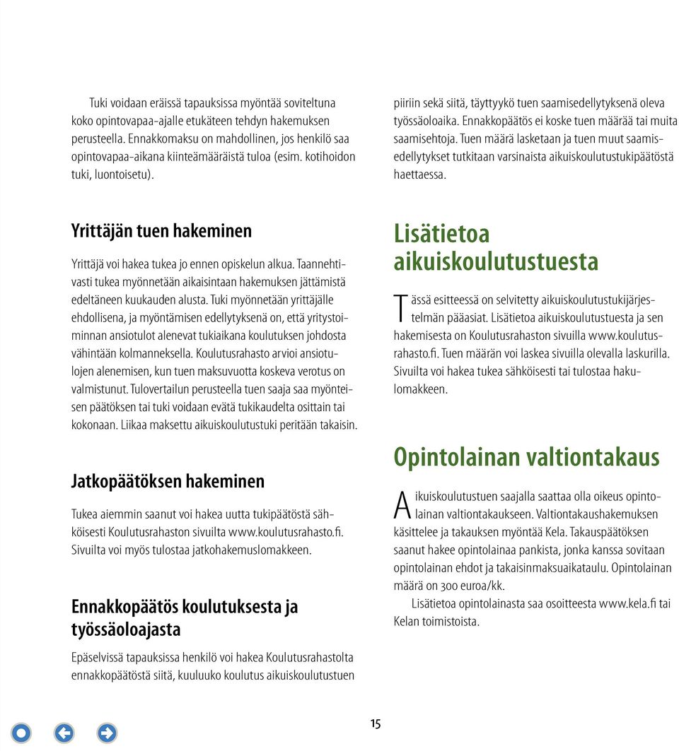 Ennakkopäätös ei koske tuen määrää tai muita saamisehtoja. Tuen määrä lasketaan ja tuen muut saamisedellytykset tutkitaan varsinaista aikuiskoulutustukipäätöstä haettaessa.