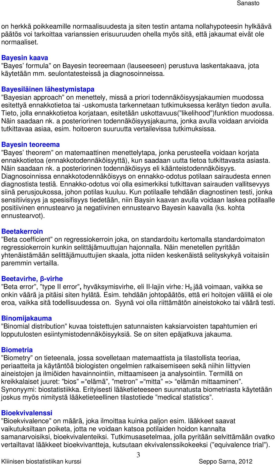 Bayesiläinen lähestymistapa Bayesian approach on menettely, missä a priori todennäköisyysjakaumien muodossa esitettyä ennakkotietoa tai -uskomusta tarkennetaan tutkimuksessa kerätyn tiedon avulla.