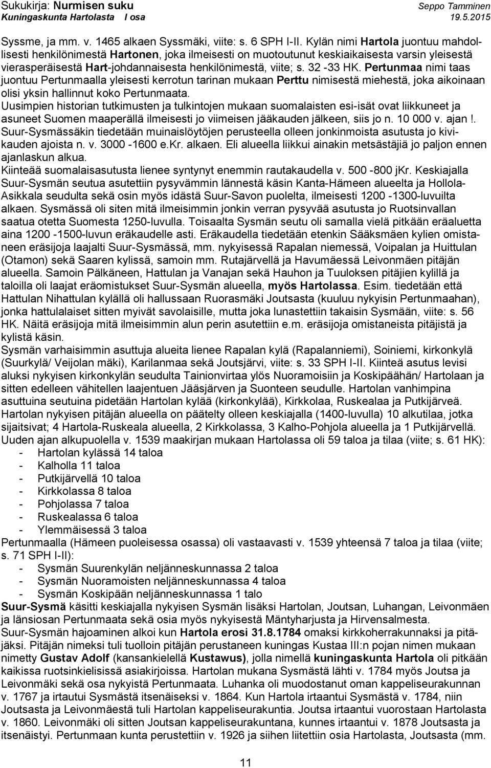 32-33 HK. Pertunmaa nimi taas juontuu Pertunmaalla yleisesti kerrotun tarinan mukaan Perttu nimisestä miehestä, joka aikoinaan olisi yksin hallinnut koko Pertunmaata.