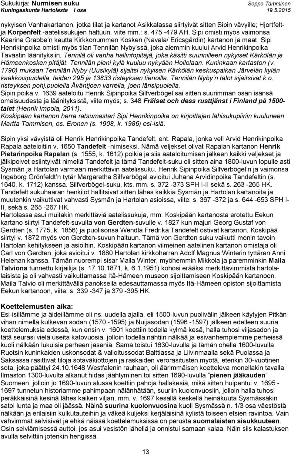 Sipi Henrikinpoika omisti myös tilan Tennilän Nyby ssä, joka aiemmin kuului Arvid Henrikinpoika Tavastin läänityksiin.