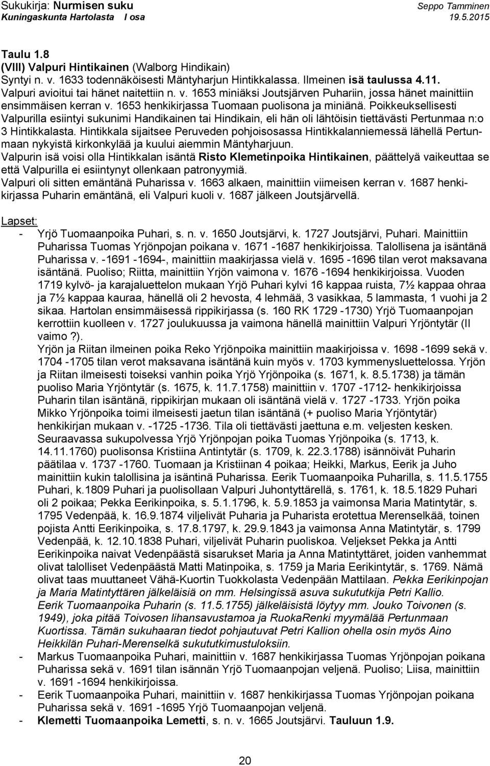 Hintikkala sijaitsee Peruveden pohjoisosassa Hintikkalanniemessä lähellä Pertunmaan nykyistä kirkonkylää ja kuului aiemmin Mäntyharjuun.