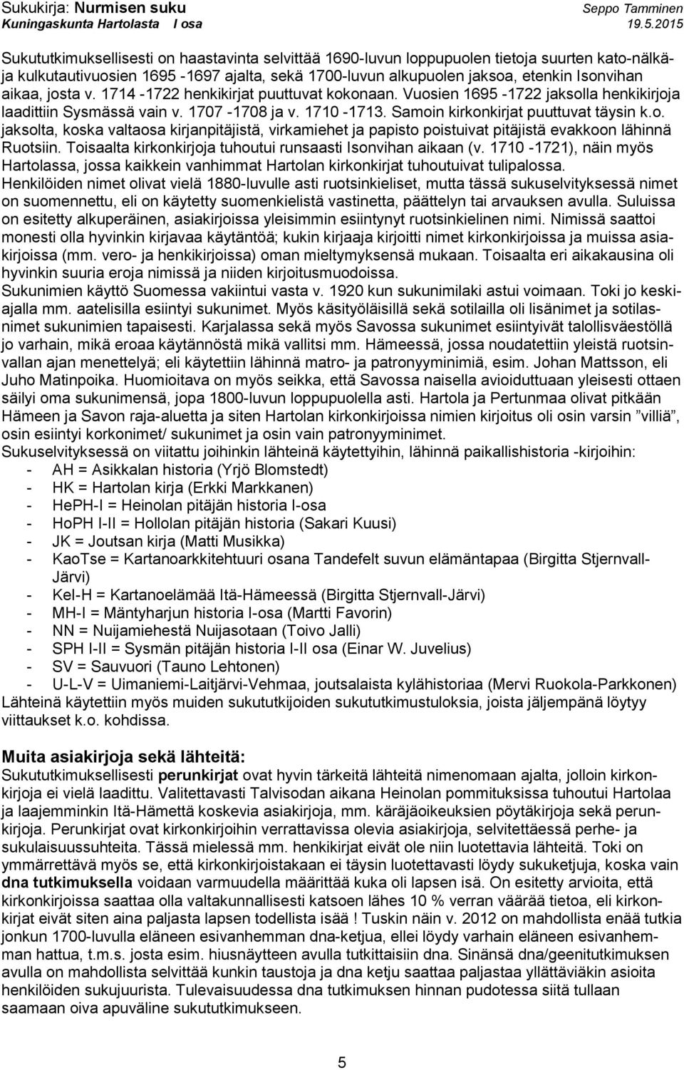 Toisaalta kirkonkirjoja tuhoutui runsaasti Isonvihan aikaan (v. 1710-1721), näin myös Hartolassa, jossa kaikkein vanhimmat Hartolan kirkonkirjat tuhoutuivat tulipalossa.