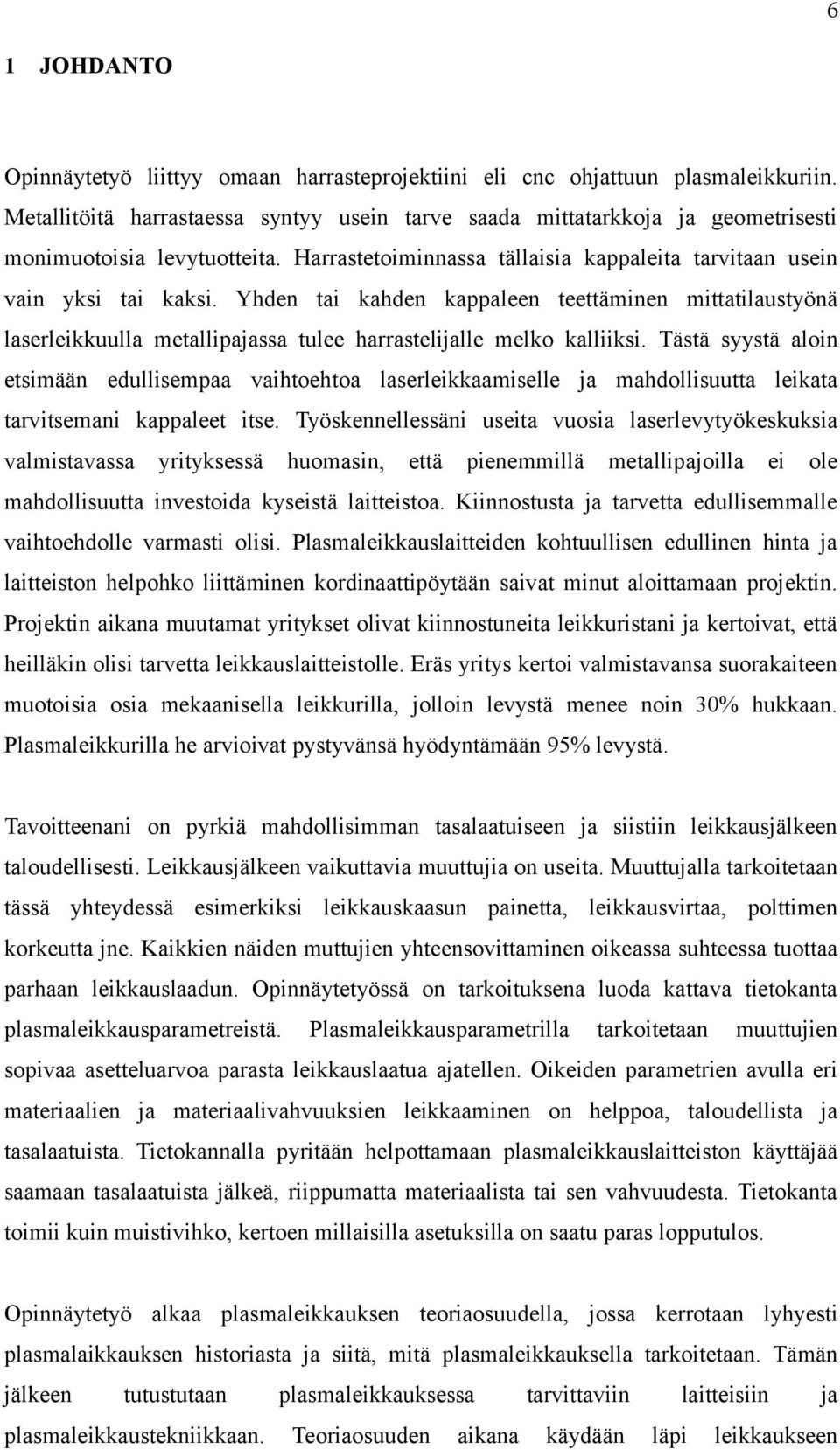 Yhden tai kahden kappaleen teettäminen mittatilaustyönä laserleikkuulla metallipajassa tulee harrastelijalle melko kalliiksi.