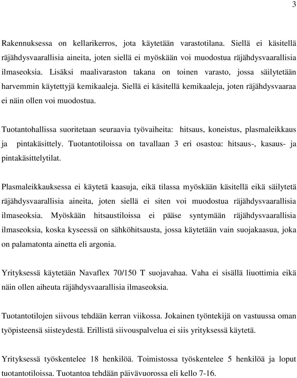 Tuotantohallissa suoritetaan seuraavia työvaiheita: hitsaus, koneistus, plasmaleikkaus ja pintakäsittely. Tuotantotiloissa on tavallaan 3 eri osastoa: hitsaus-, kasaus- ja pintakäsittelytilat.