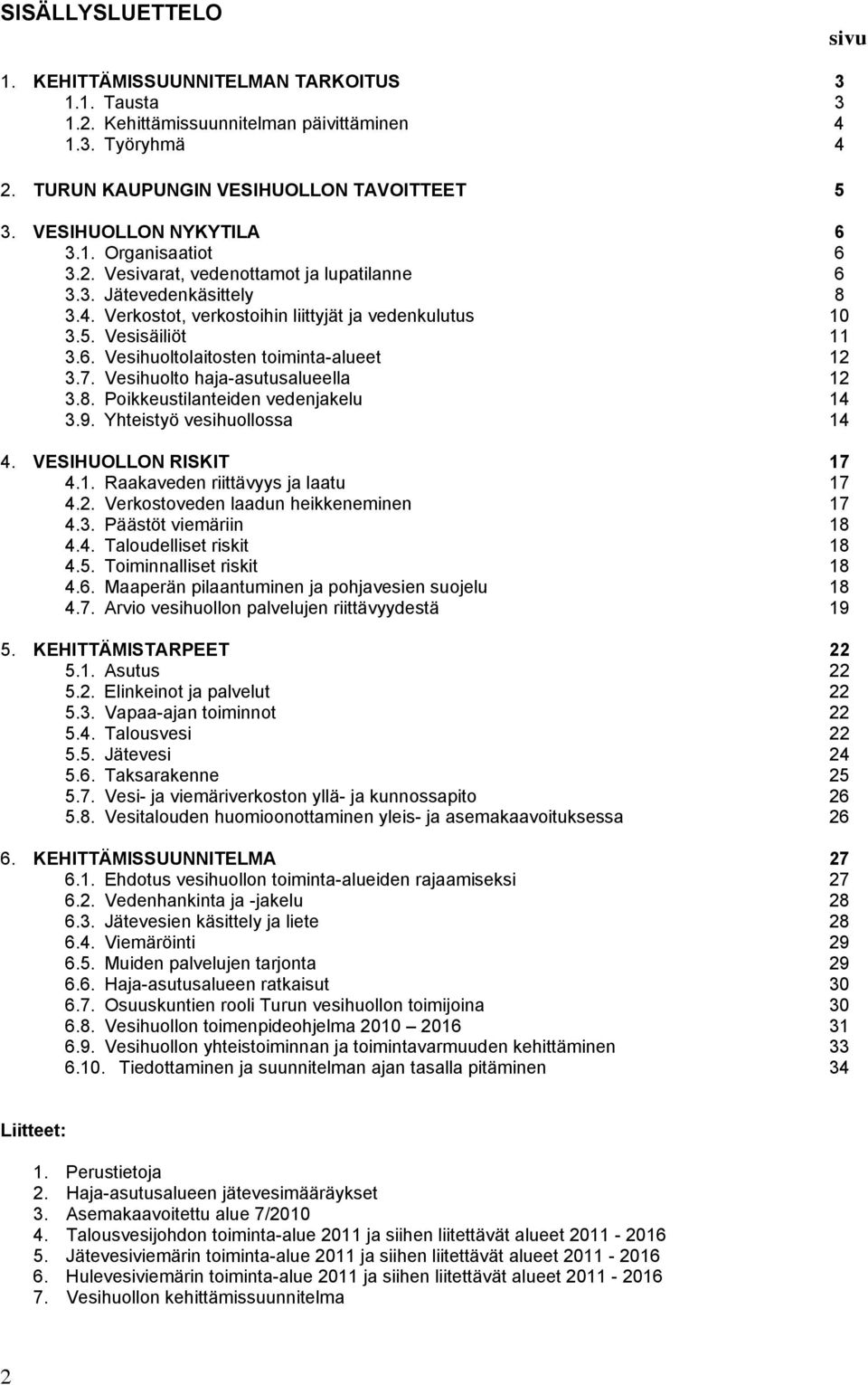 7. Vesihuolto haja-asutusalueella 12 3.8. Poikkeustilanteiden vedenjakelu 14 3.9. Yhteistyö vesihuollossa 14 4. VESIHUOLLON RISKIT 17 4.1. Raakaveden riittävyys ja laatu 17 4.2. Verkostoveden laadun heikkeneminen 17 4.