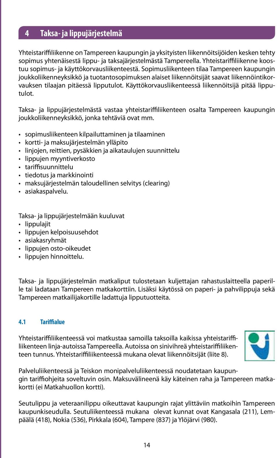 Sopimusliikenteen tilaa Tampereen kaupungin joukkoliikenneyksikkö ja tuotantosopimuksen alaiset liikennöitsijät saavat liikennöintikorvauksen tilaajan pitäessä lipputulot.