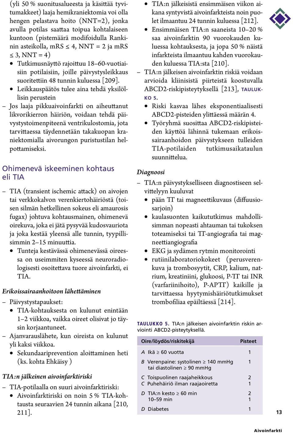 Leikkauspäätös tulee aina tehdä yksilöllisin perustein Jos laaja pikkuaivoinfarkti on aiheuttanut likvorikierron häiriön, voidaan tehdä päivystystoimenpiteenä ventrikulostomia, jota tarvittaessa