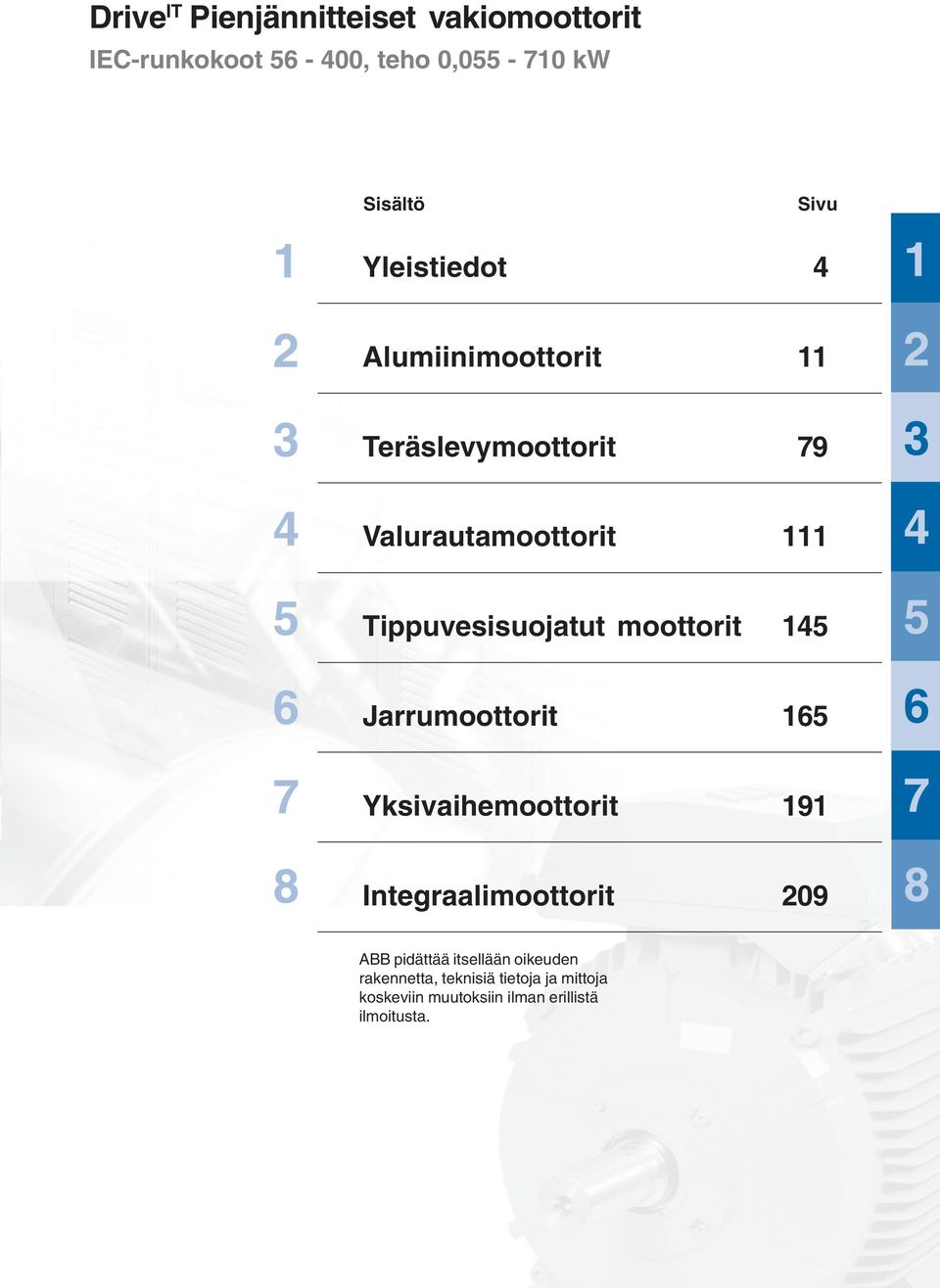 Yksivaihemoottorit 191 Integraalimoottorit 209 1 2 3 4 5 6 7 8 ABB pidättää itsellään oikeuden rakennetta, teknisiä