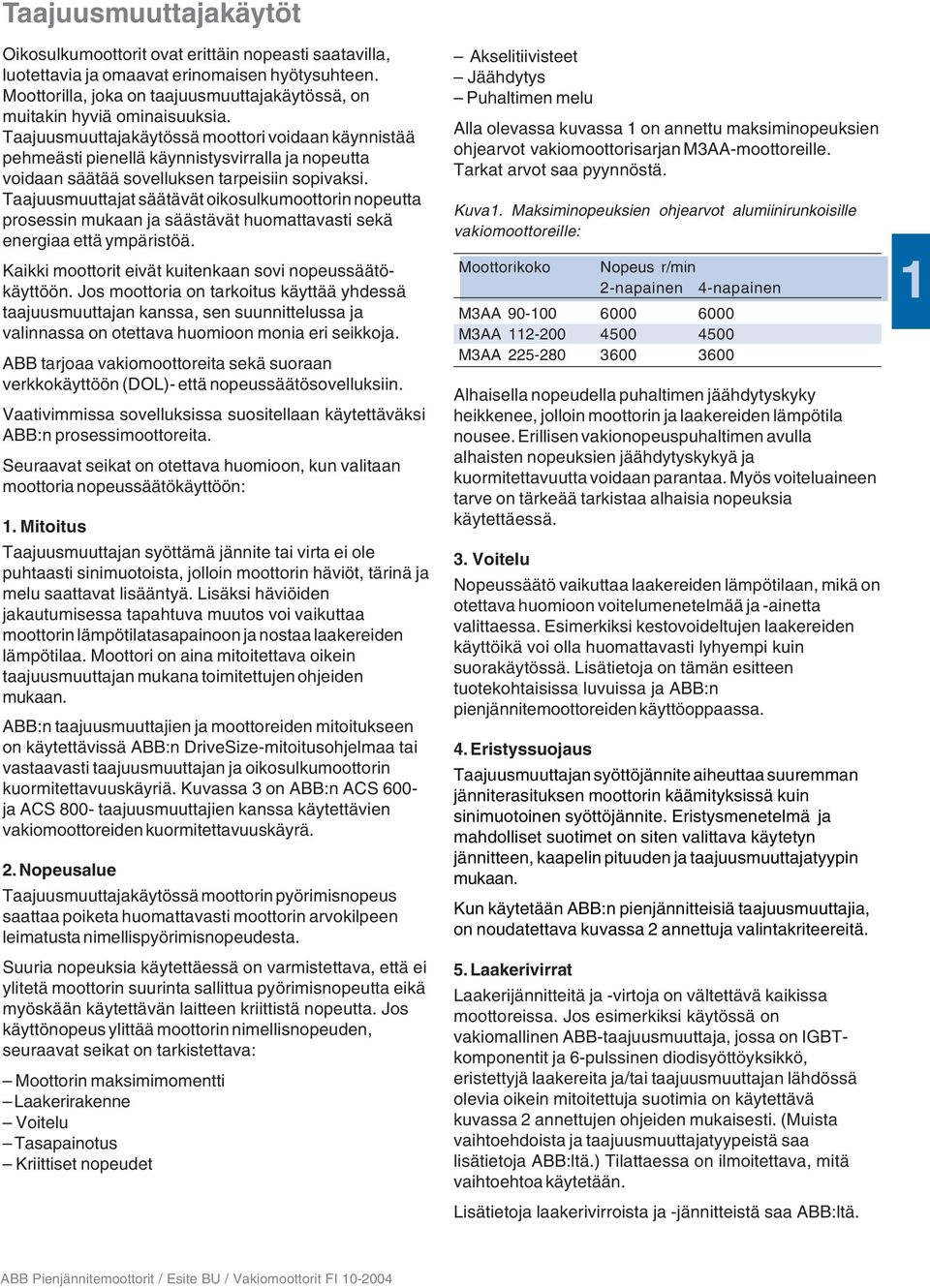 Taajuusmuuttajakäytössä moottori voidaan käynnistää pehmeästi pienellä käynnistysvirralla ja nopeutta voidaan säätää sovelluksen tarpeisiin sopivaksi.