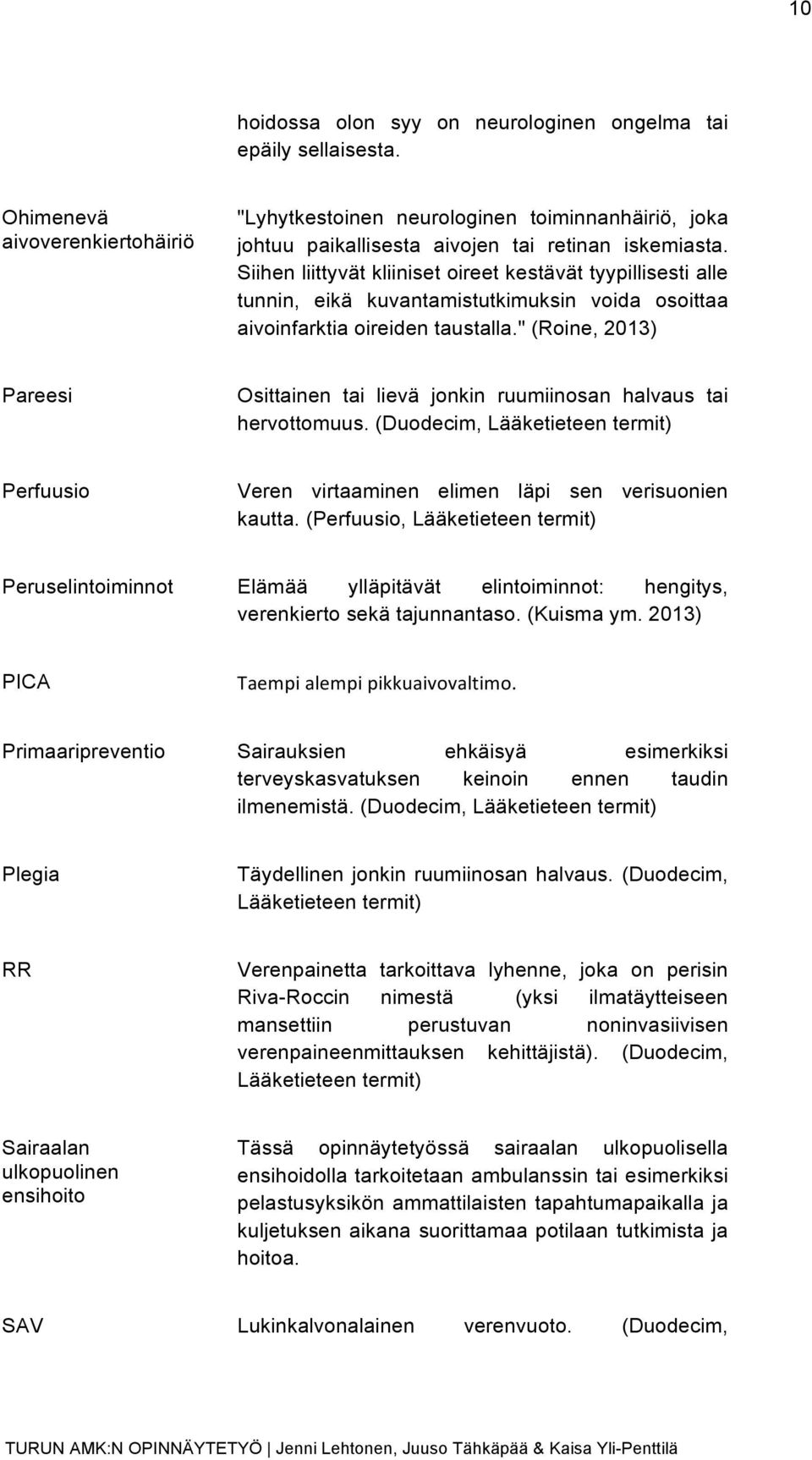 Siihen liittyvät kliiniset oireet kestävät tyypillisesti alle tunnin, eikä kuvantamistutkimuksin voida osoittaa aivoinfarktia oireiden taustalla.