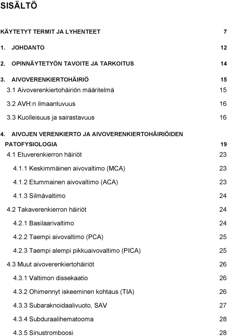 1.2 Etummainen aivovaltimo (ACA) 23 4.1.3 Silmävaltimo 24 4.2 Takaverenkierron häiriöt 24 4.2.1 Basilaarivaltimo 24 4.2.2 Taempi aivovaltimo (PCA) 25 4.2.3 Taempi alempi pikkuaivovaltimo (PICA) 25 4.