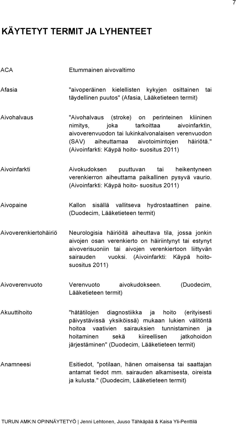 " (Aivoinfarkti: Käypä hoito- suositus 2011) Aivoinfarkti Aivokudoksen puuttuvan tai heikentyneen verenkierron aiheuttama paikallinen pysyvä vaurio.