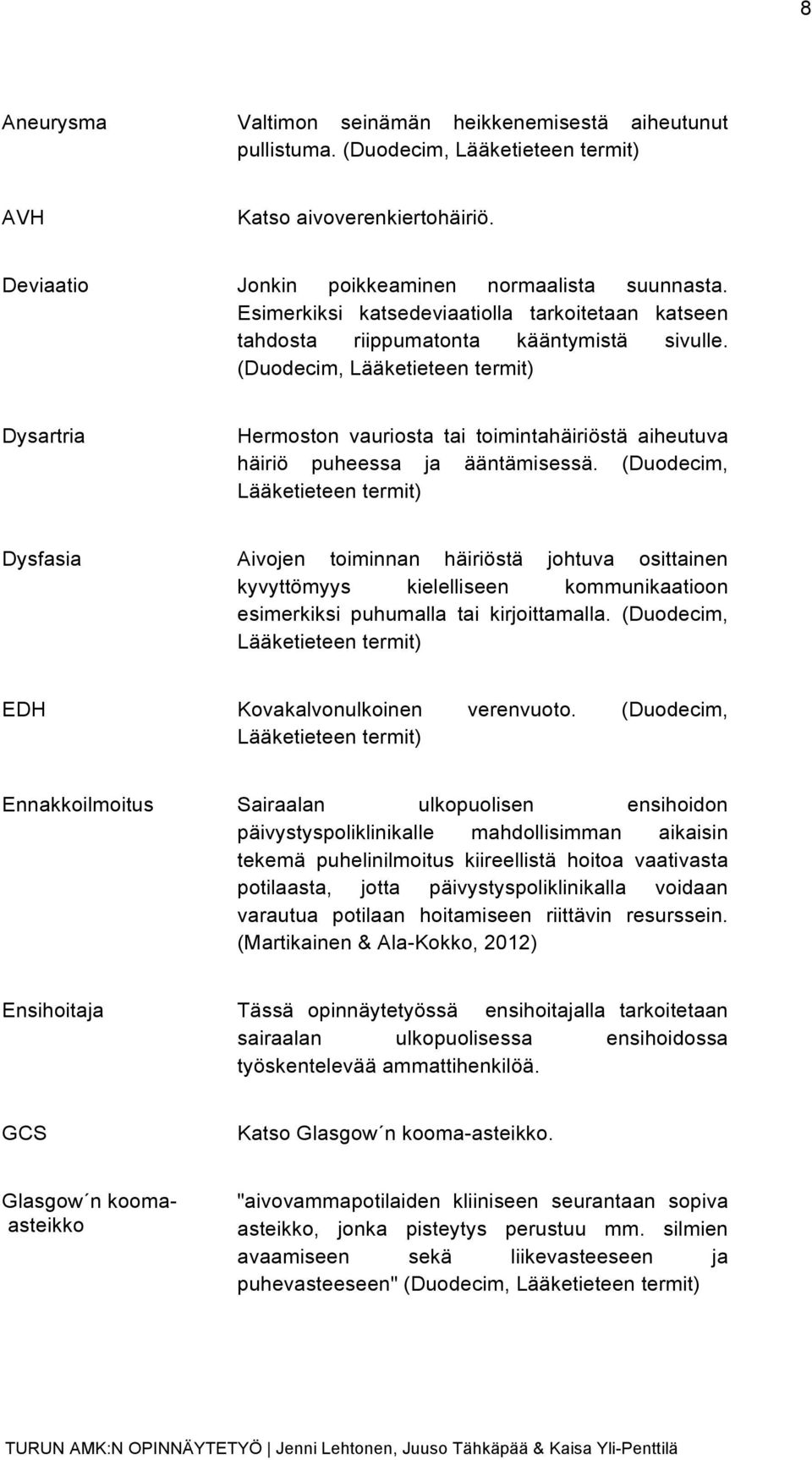 (Duodecim, Lääketieteen termit) Dysartria Hermoston vauriosta tai toimintahäiriöstä aiheutuva häiriö puheessa ja ääntämisessä.