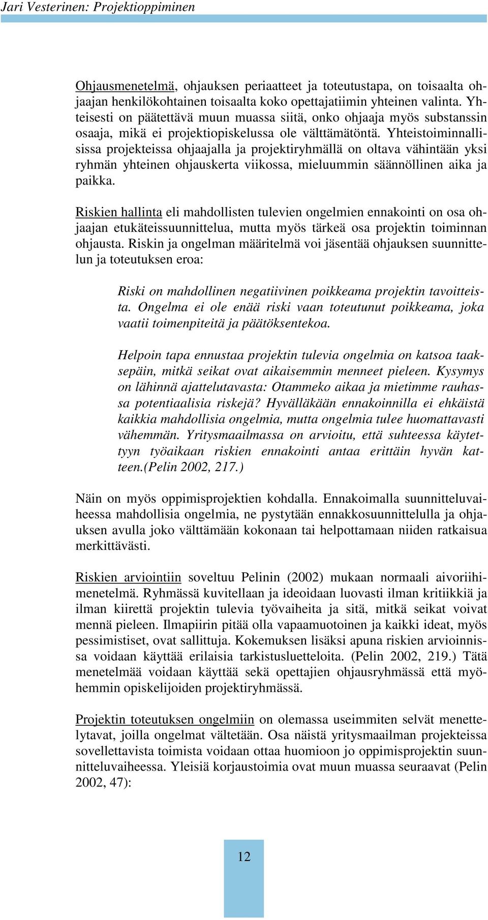 Yhteistoiminnallisissa projekteissa ohjaajalla ja projektiryhmällä on oltava vähintään yksi ryhmän yhteinen ohjauskerta viikossa, mieluummin säännöllinen aika ja paikka.