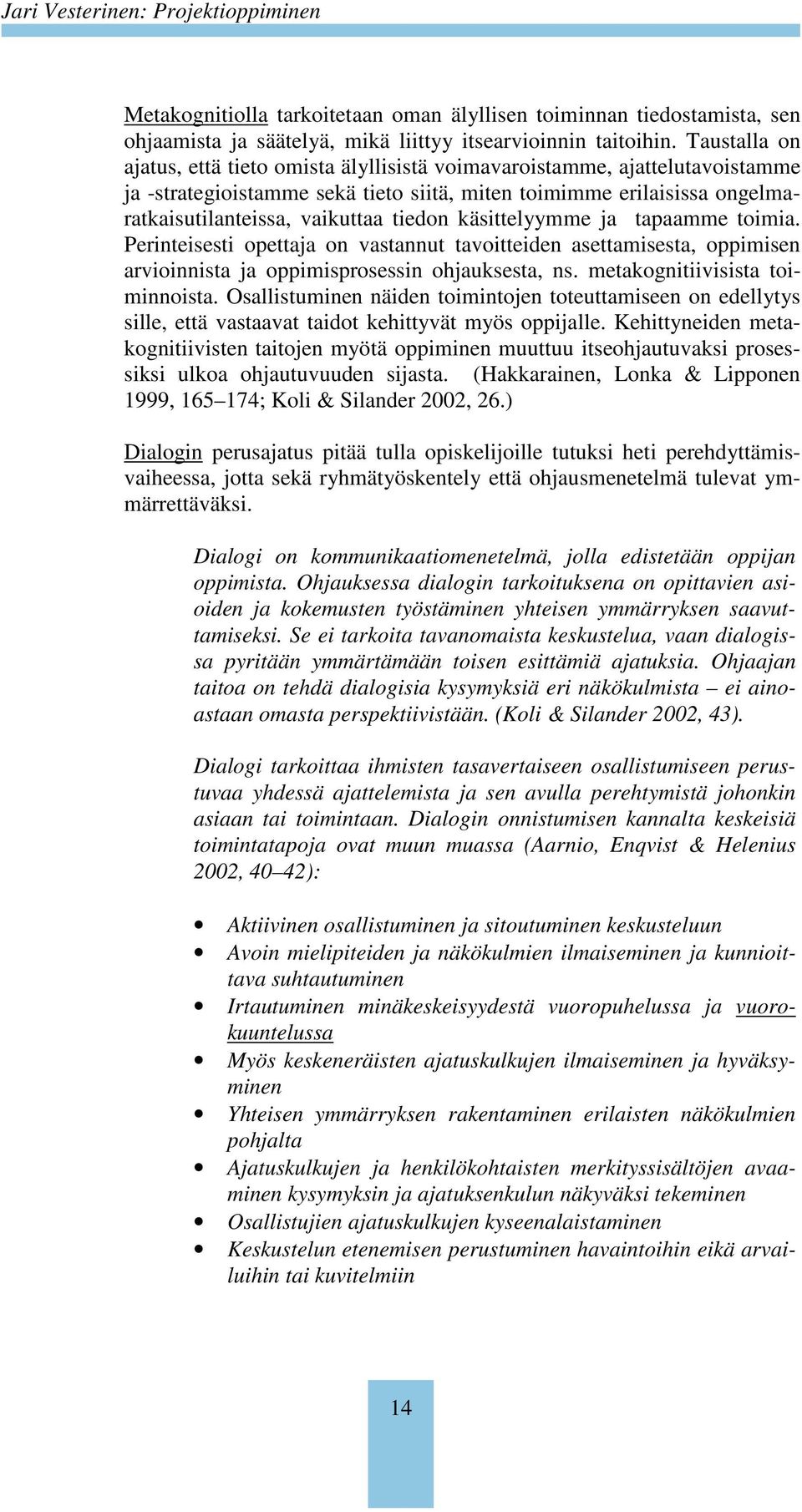 käsittelyymme ja tapaamme toimia. Perinteisesti opettaja on vastannut tavoitteiden asettamisesta, oppimisen arvioinnista ja oppimisprosessin ohjauksesta, ns. metakognitiivisista toiminnoista.