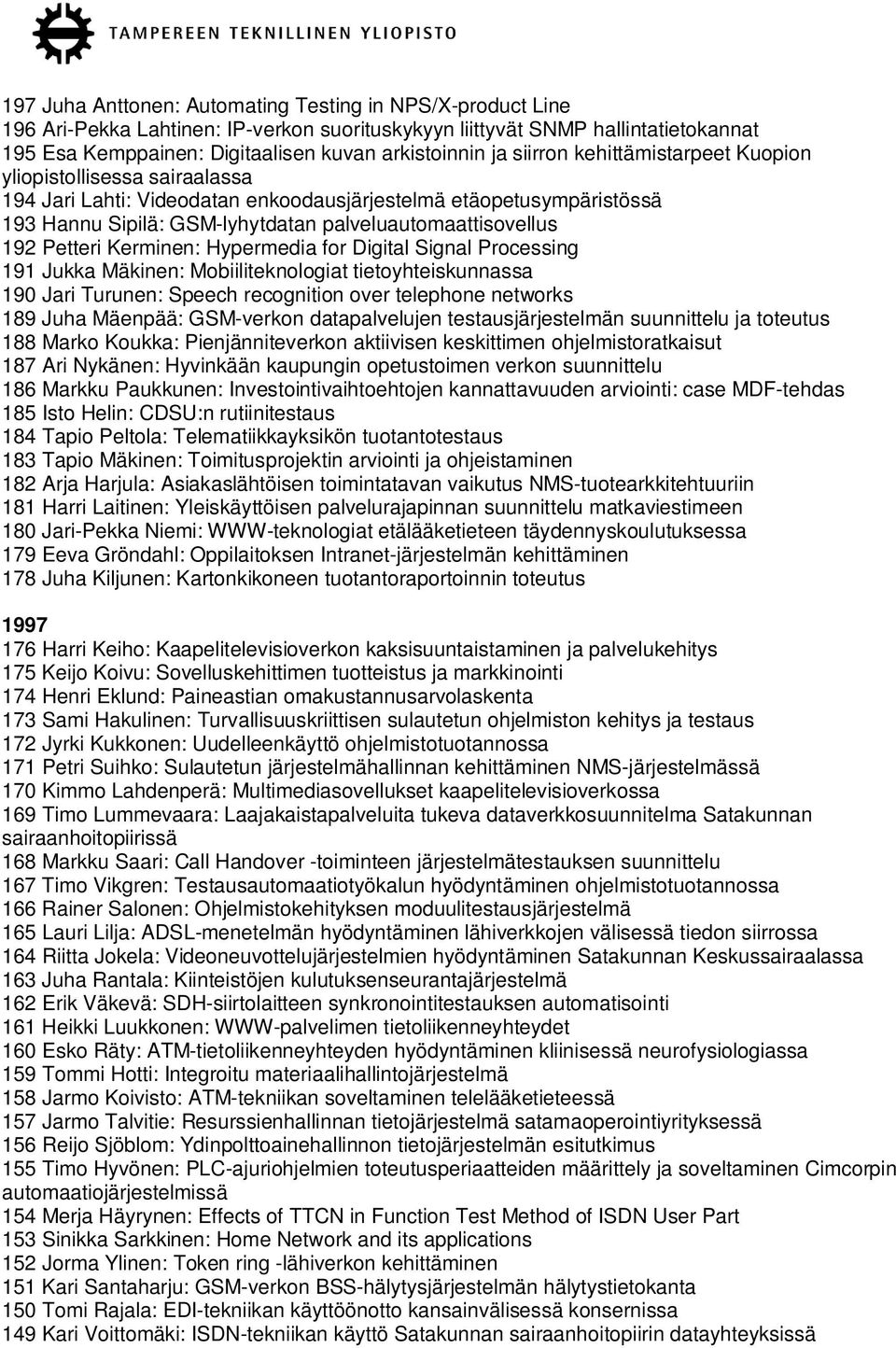 Petteri Kerminen: Hypermedia for Digital Signal Processing 191 Jukka Mäkinen: Mobiiliteknologiat tietoyhteiskunnassa 190 Jari Turunen: Speech recognition over telephone networks 189 Juha Mäenpää: