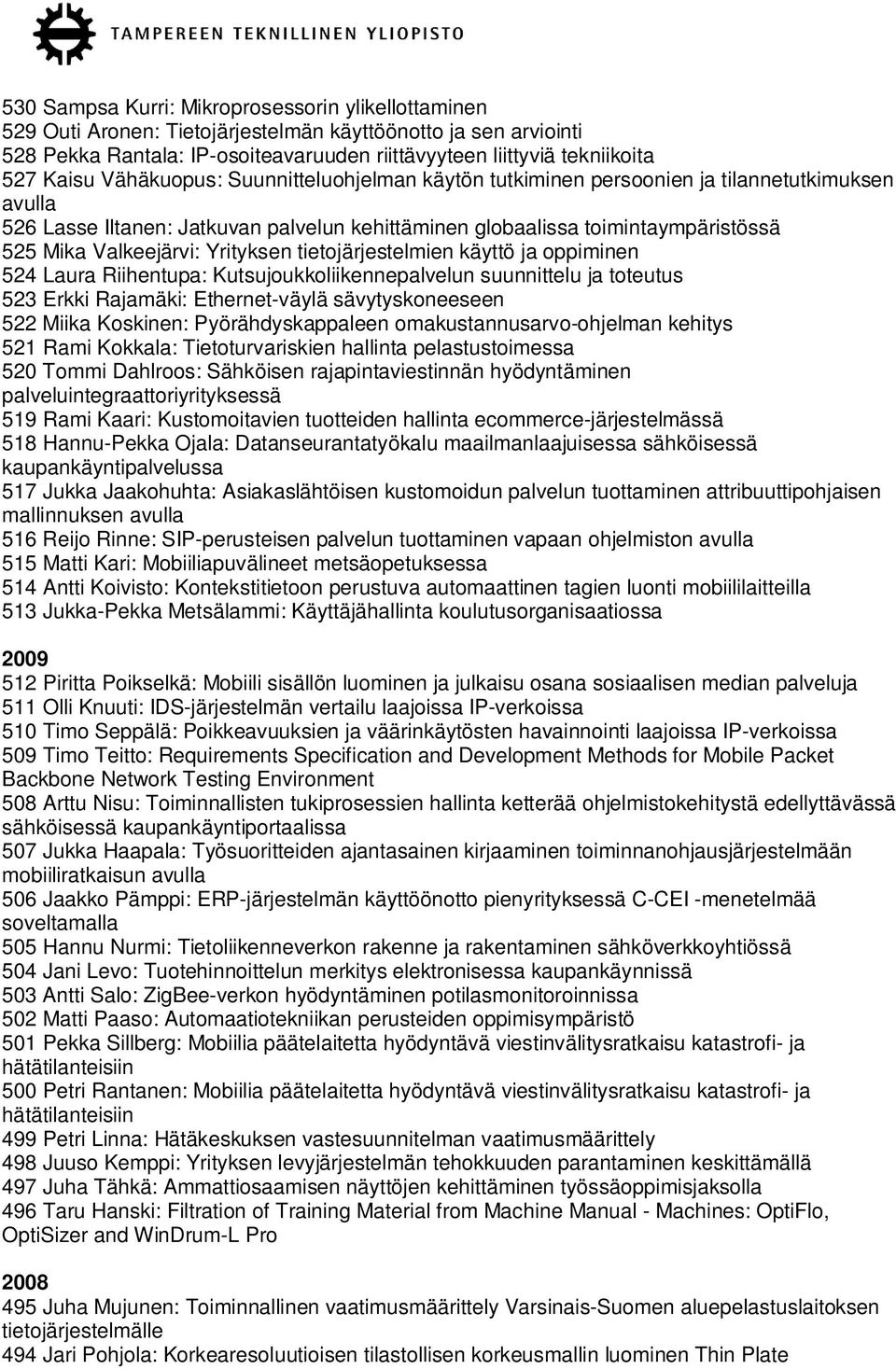 Valkeejärvi: Yrityksen tietojärjestelmien käyttö ja oppiminen 524 Laura Riihentupa: Kutsujoukkoliikennepalvelun suunnittelu ja toteutus 523 Erkki Rajamäki: Ethernet-väylä sävytyskoneeseen 522 Miika