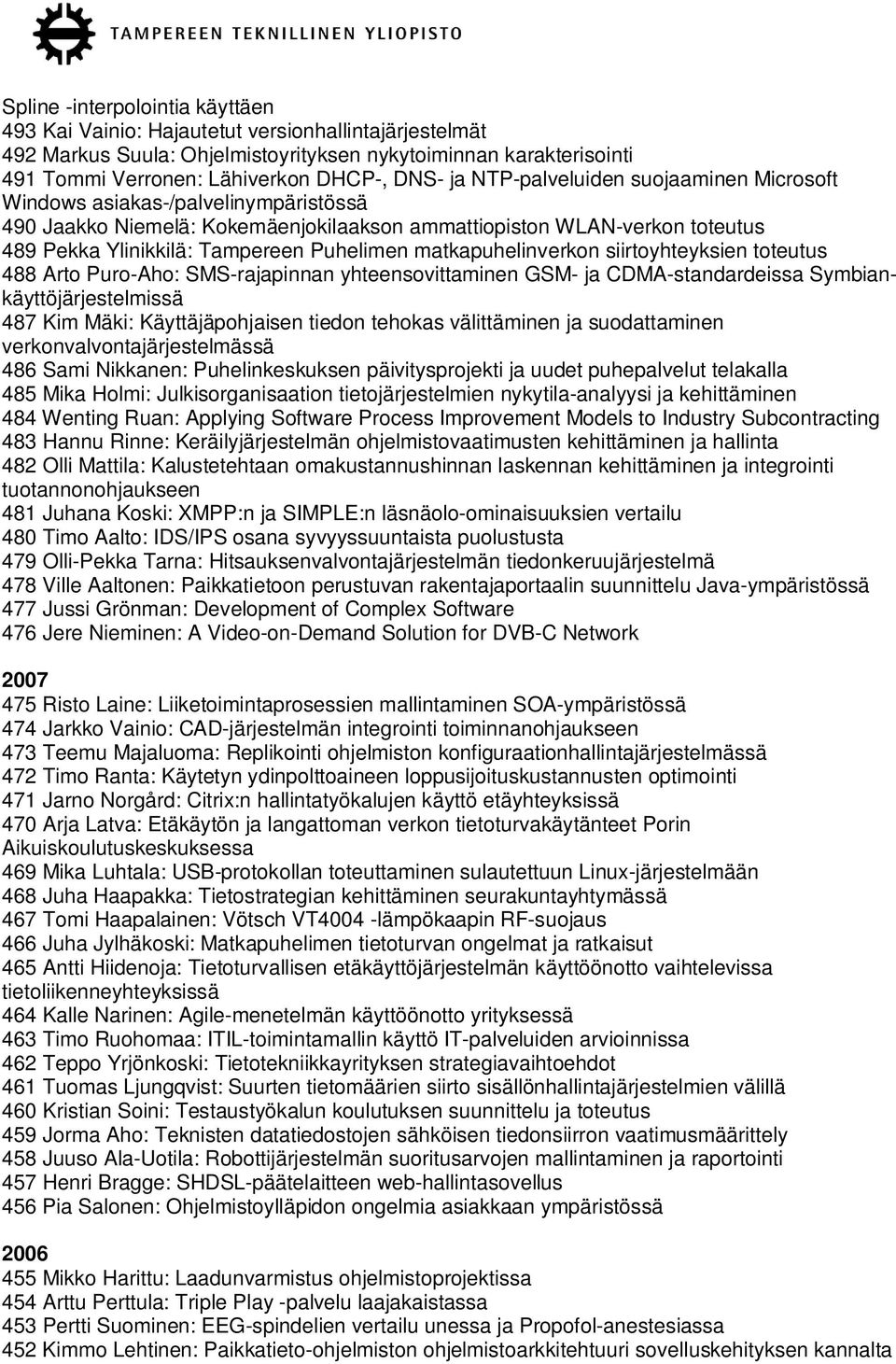 matkapuhelinverkon siirtoyhteyksien toteutus 488 Arto Puro-Aho: SMS-rajapinnan yhteensovittaminen GSM- ja CDMA-standardeissa Symbiankäyttöjärjestelmissä 487 Kim Mäki: Käyttäjäpohjaisen tiedon tehokas