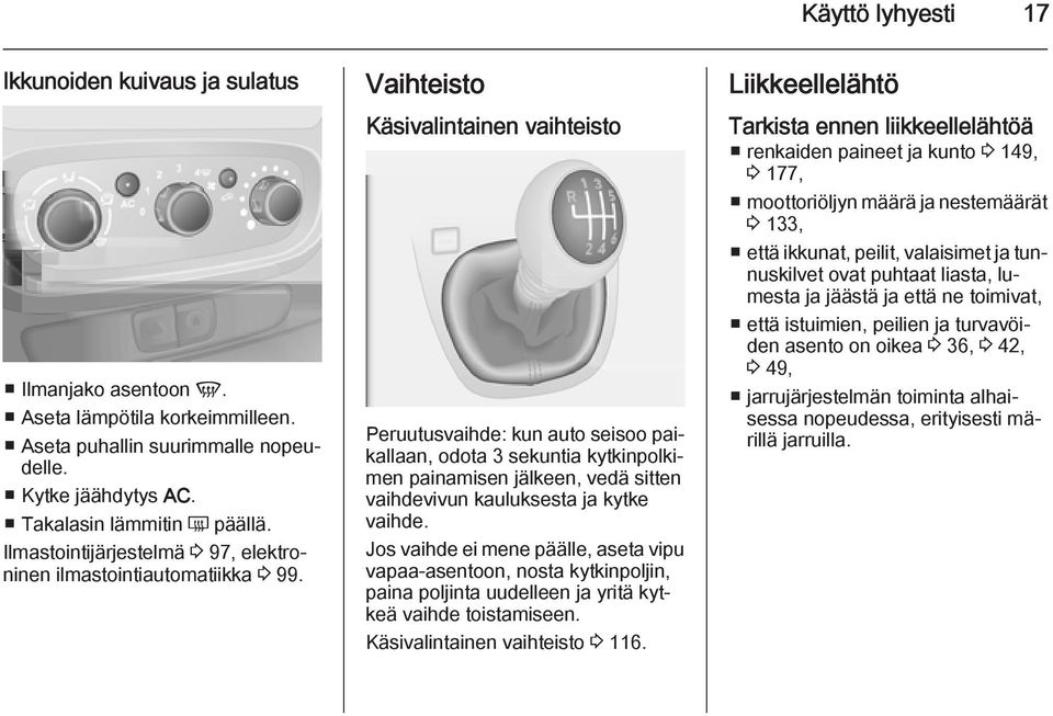 Vaihteisto Käsivalintainen vaihteisto Peruutusvaihde: kun auto seisoo paikallaan, odota 3 sekuntia kytkinpolkimen painamisen jälkeen, vedä sitten vaihdevivun kauluksesta ja kytke vaihde.