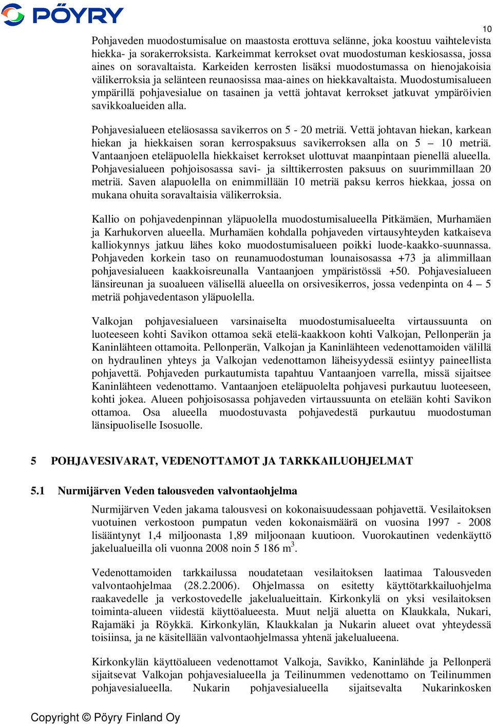 Muodostumisalueen ympärillä pohjavesialue on tasainen ja vettä johtavat kerrokset jatkuvat ympäröivien savikkoalueiden alla. Pohjavesialueen eteläosassa savikerros on 5-20 metriä.